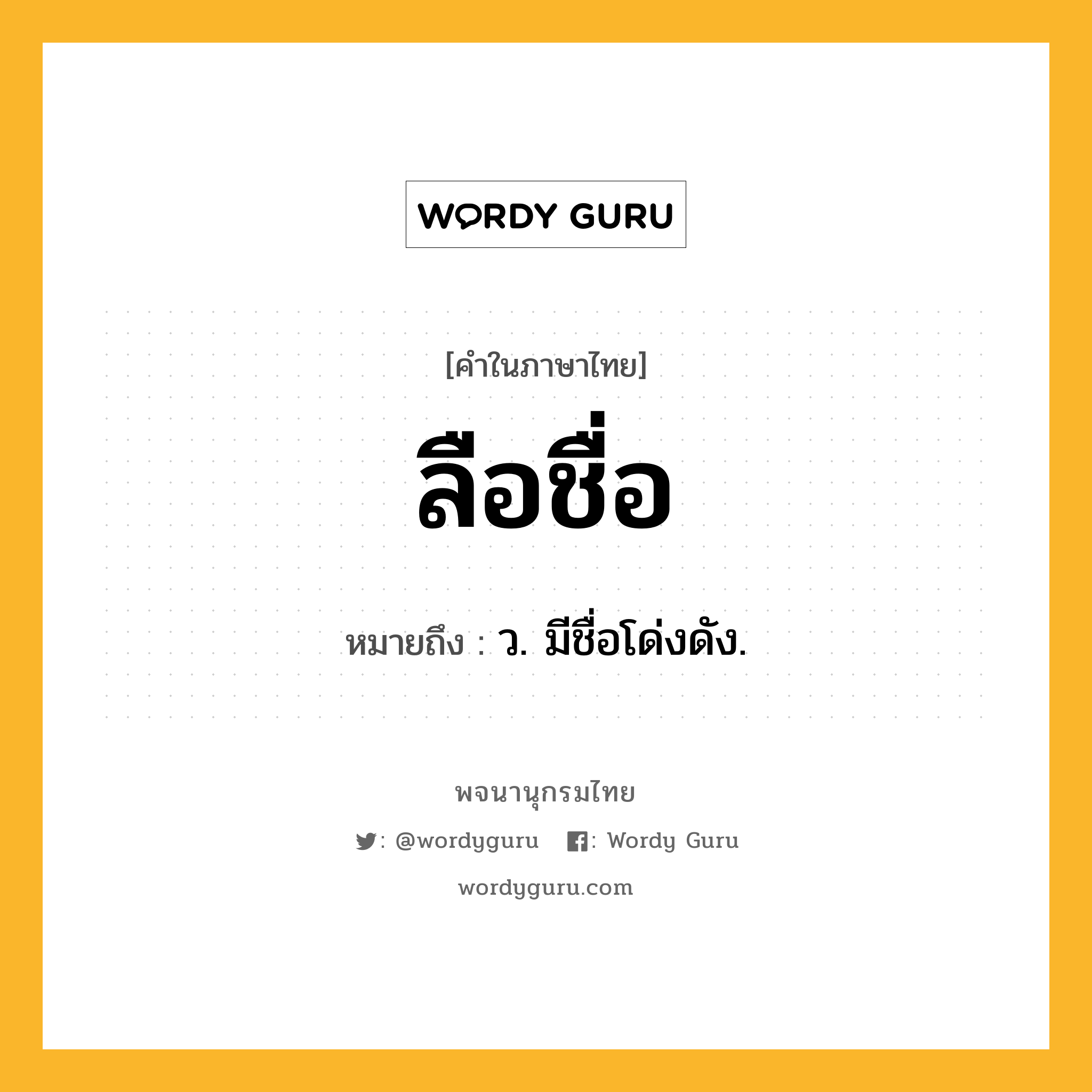 ลือชื่อ ความหมาย หมายถึงอะไร?, คำในภาษาไทย ลือชื่อ หมายถึง ว. มีชื่อโด่งดัง.