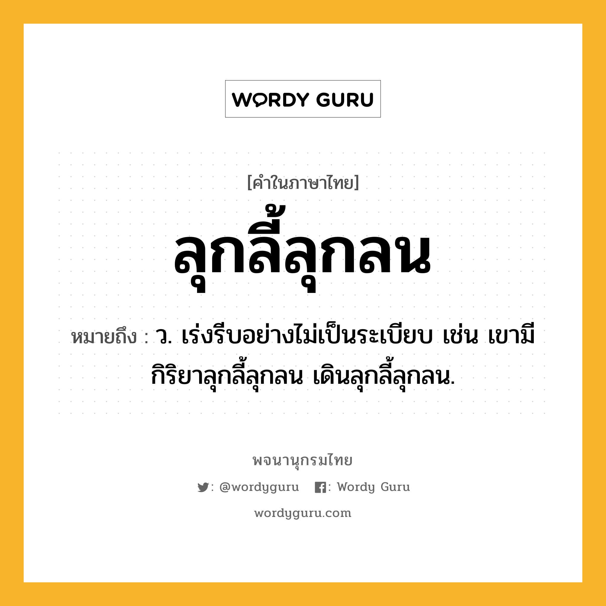 ลุกลี้ลุกลน ความหมาย หมายถึงอะไร?, คำในภาษาไทย ลุกลี้ลุกลน หมายถึง ว. เร่งรีบอย่างไม่เป็นระเบียบ เช่น เขามีกิริยาลุกลี้ลุกลน เดินลุกลี้ลุกลน.