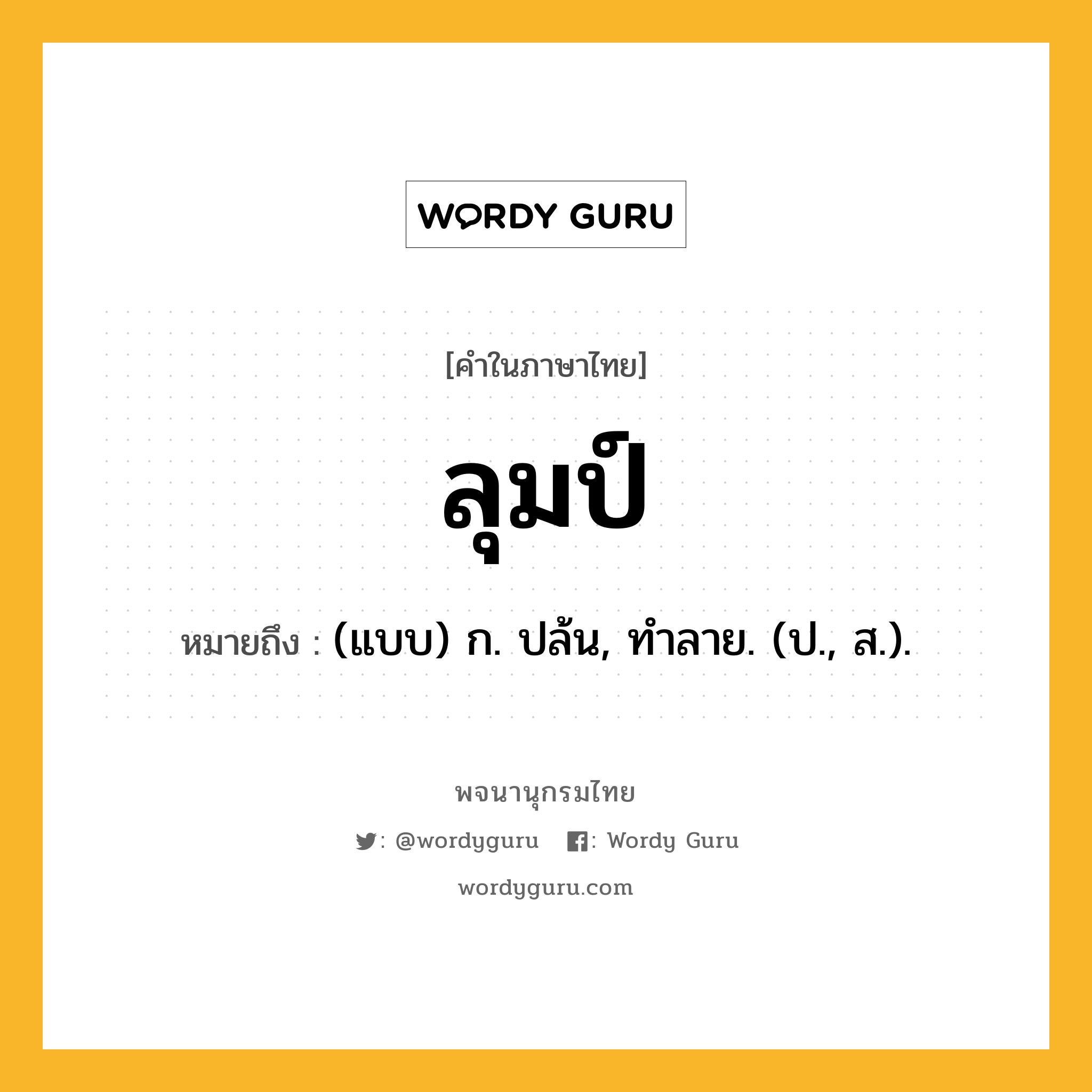 ลุมป์ ความหมาย หมายถึงอะไร?, คำในภาษาไทย ลุมป์ หมายถึง (แบบ) ก. ปล้น, ทําลาย. (ป., ส.).