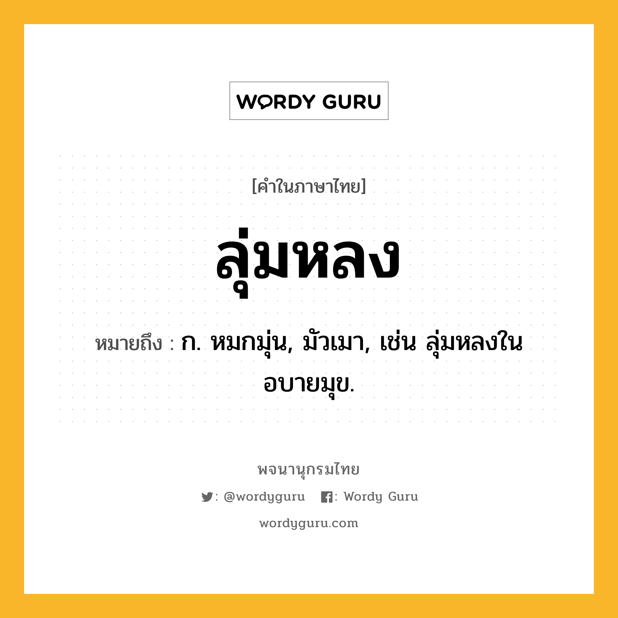 ลุ่มหลง ความหมาย หมายถึงอะไร?, คำในภาษาไทย ลุ่มหลง หมายถึง ก. หมกมุ่น, มัวเมา, เช่น ลุ่มหลงในอบายมุข.