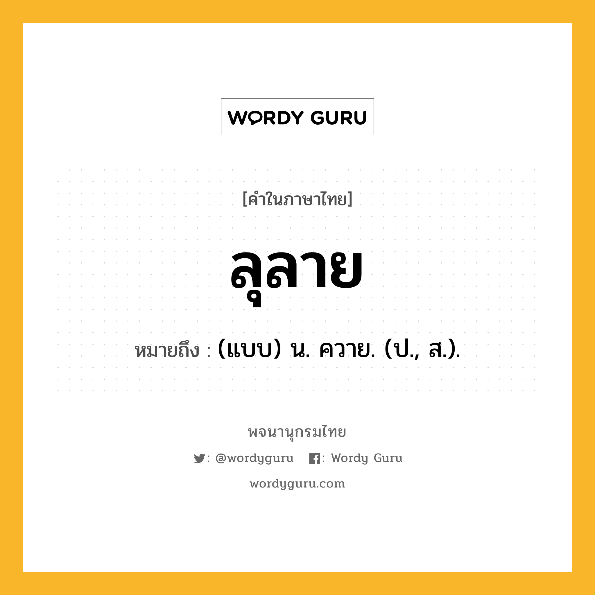 ลุลาย ความหมาย หมายถึงอะไร?, คำในภาษาไทย ลุลาย หมายถึง (แบบ) น. ควาย. (ป., ส.).