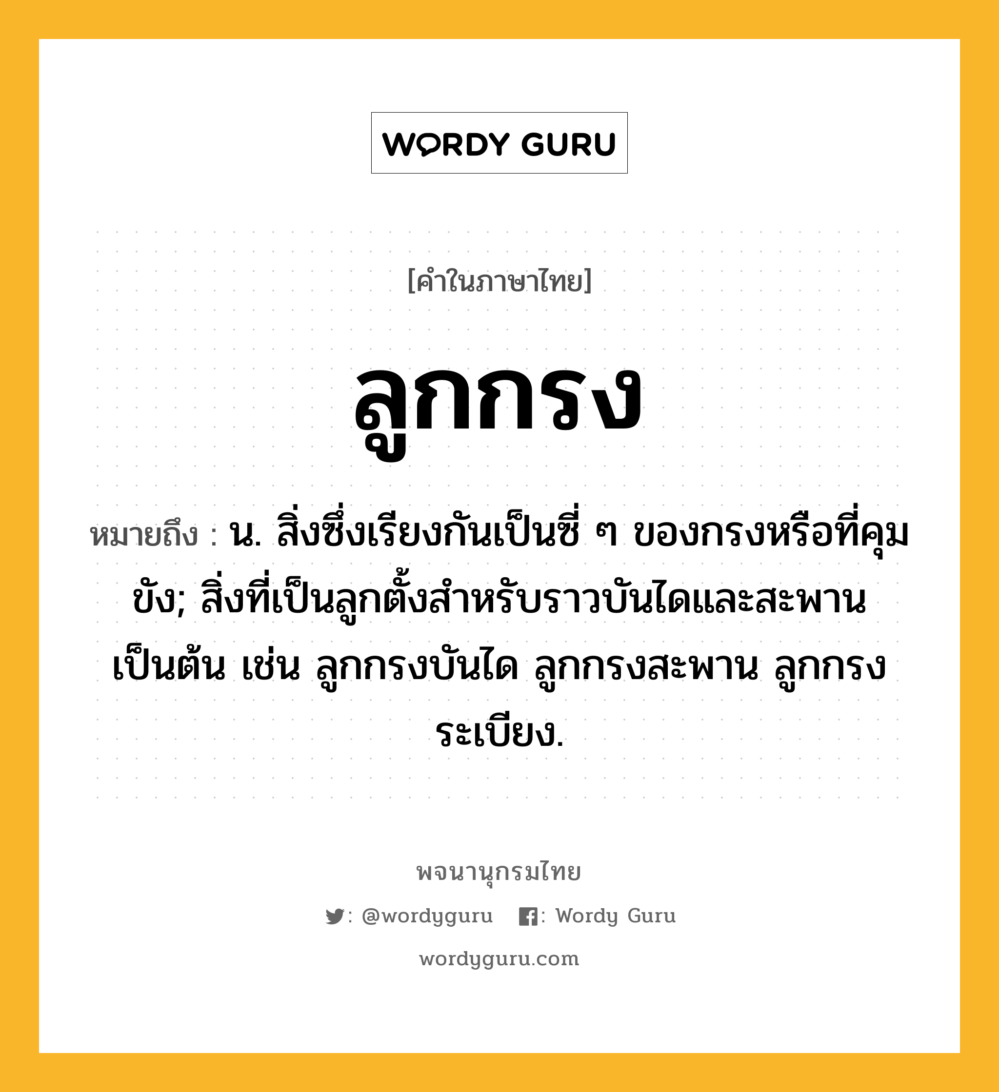 ลูกกรง ความหมาย หมายถึงอะไร?, คำในภาษาไทย ลูกกรง หมายถึง น. สิ่งซึ่งเรียงกันเป็นซี่ ๆ ของกรงหรือที่คุมขัง; สิ่งที่เป็นลูกตั้งสําหรับราวบันไดและสะพานเป็นต้น เช่น ลูกกรงบันได ลูกกรงสะพาน ลูกกรงระเบียง.