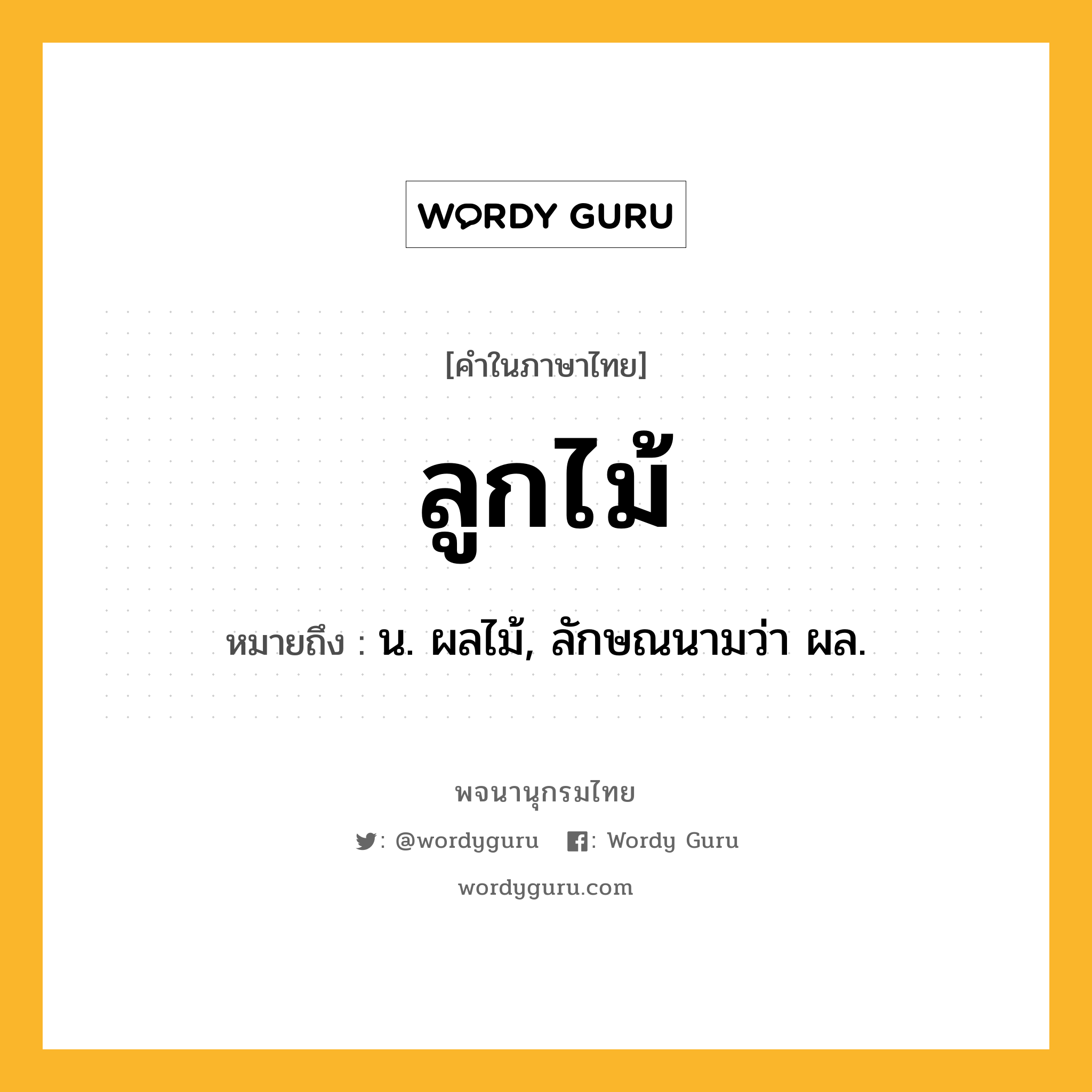 ลูกไม้ ความหมาย หมายถึงอะไร?, คำในภาษาไทย ลูกไม้ หมายถึง น. ผลไม้, ลักษณนามว่า ผล.