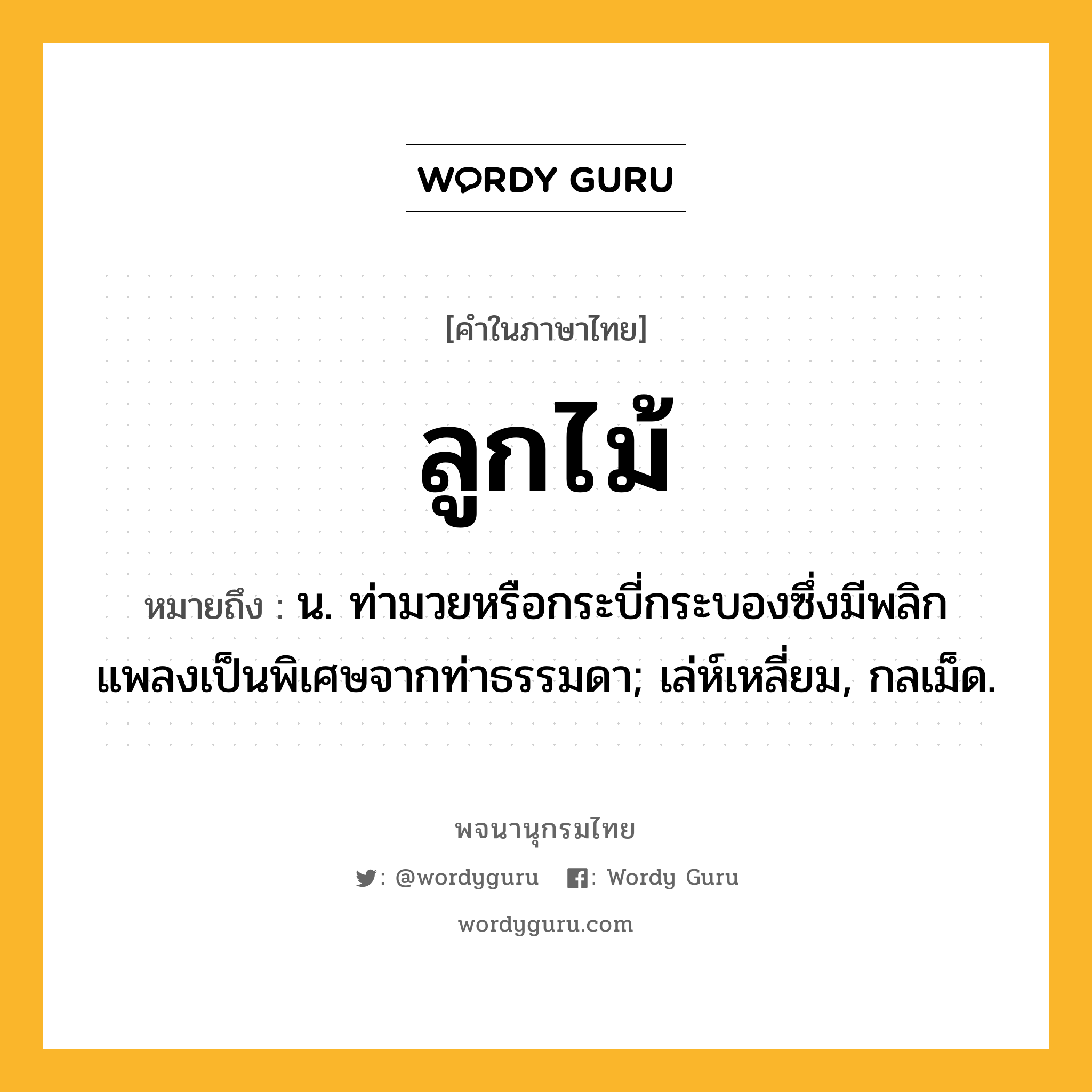 ลูกไม้ ความหมาย หมายถึงอะไร?, คำในภาษาไทย ลูกไม้ หมายถึง น. ท่ามวยหรือกระบี่กระบองซึ่งมีพลิกแพลงเป็นพิเศษจากท่าธรรมดา; เล่ห์เหลี่ยม, กลเม็ด.