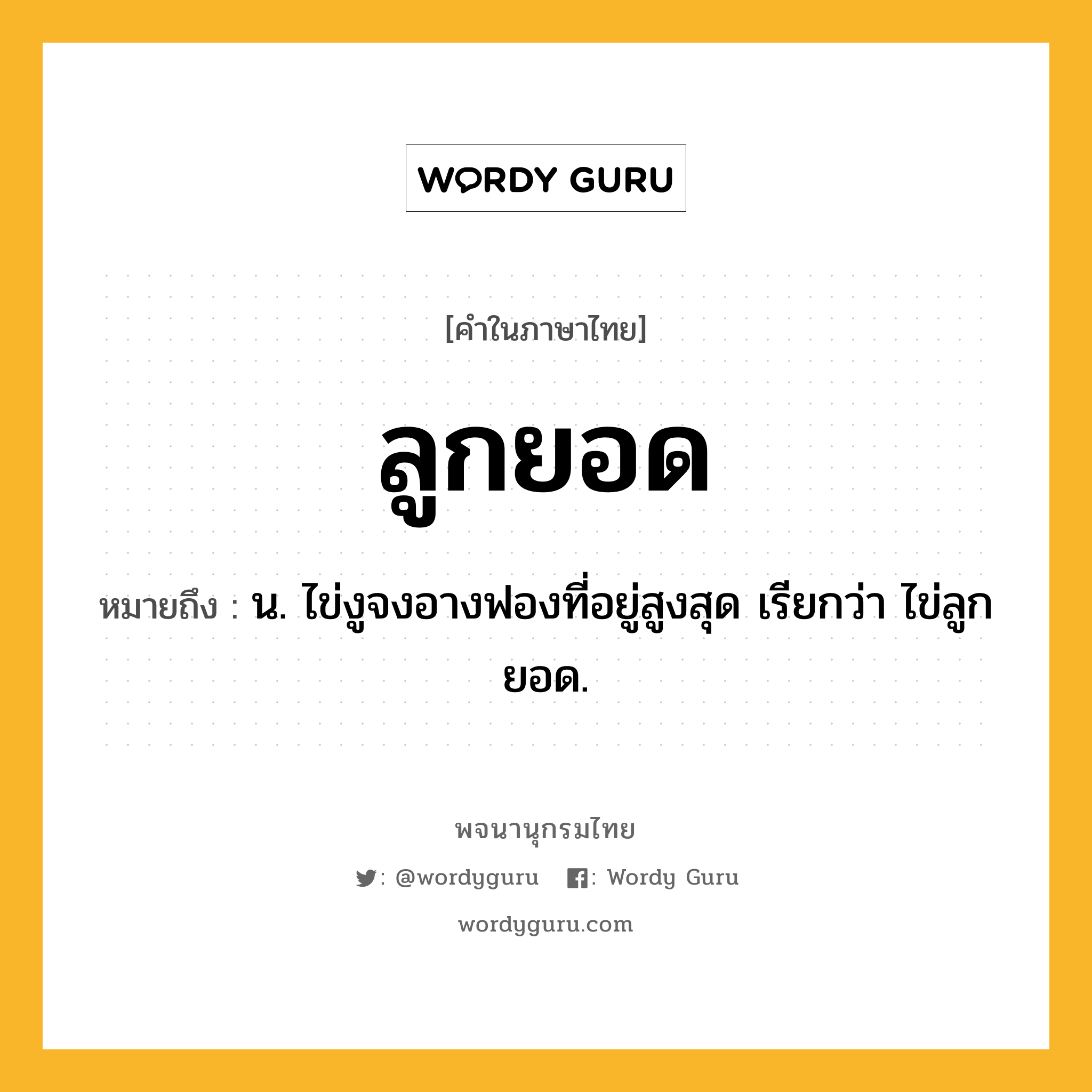 ลูกยอด ความหมาย หมายถึงอะไร?, คำในภาษาไทย ลูกยอด หมายถึง น. ไข่งูจงอางฟองที่อยู่สูงสุด เรียกว่า ไข่ลูกยอด.