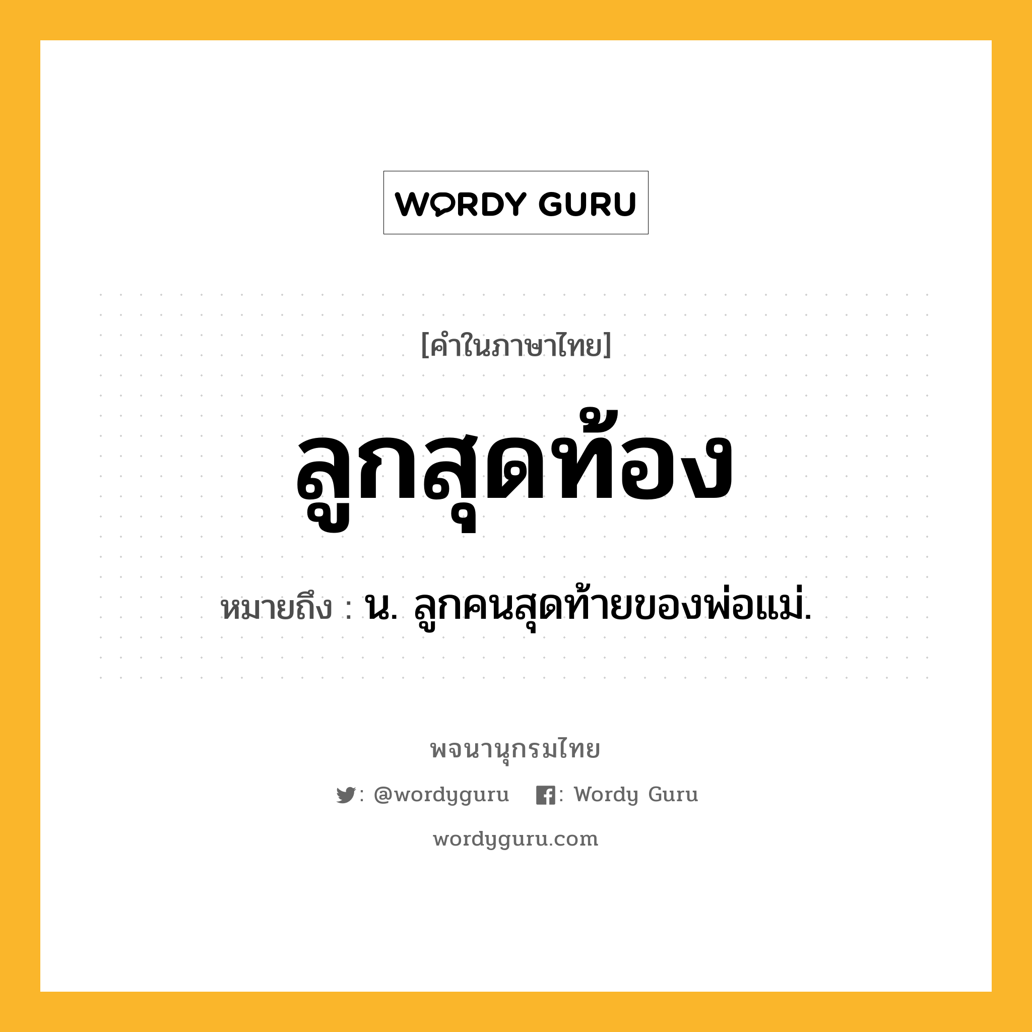 ลูกสุดท้อง ความหมาย หมายถึงอะไร?, คำในภาษาไทย ลูกสุดท้อง หมายถึง น. ลูกคนสุดท้ายของพ่อแม่.