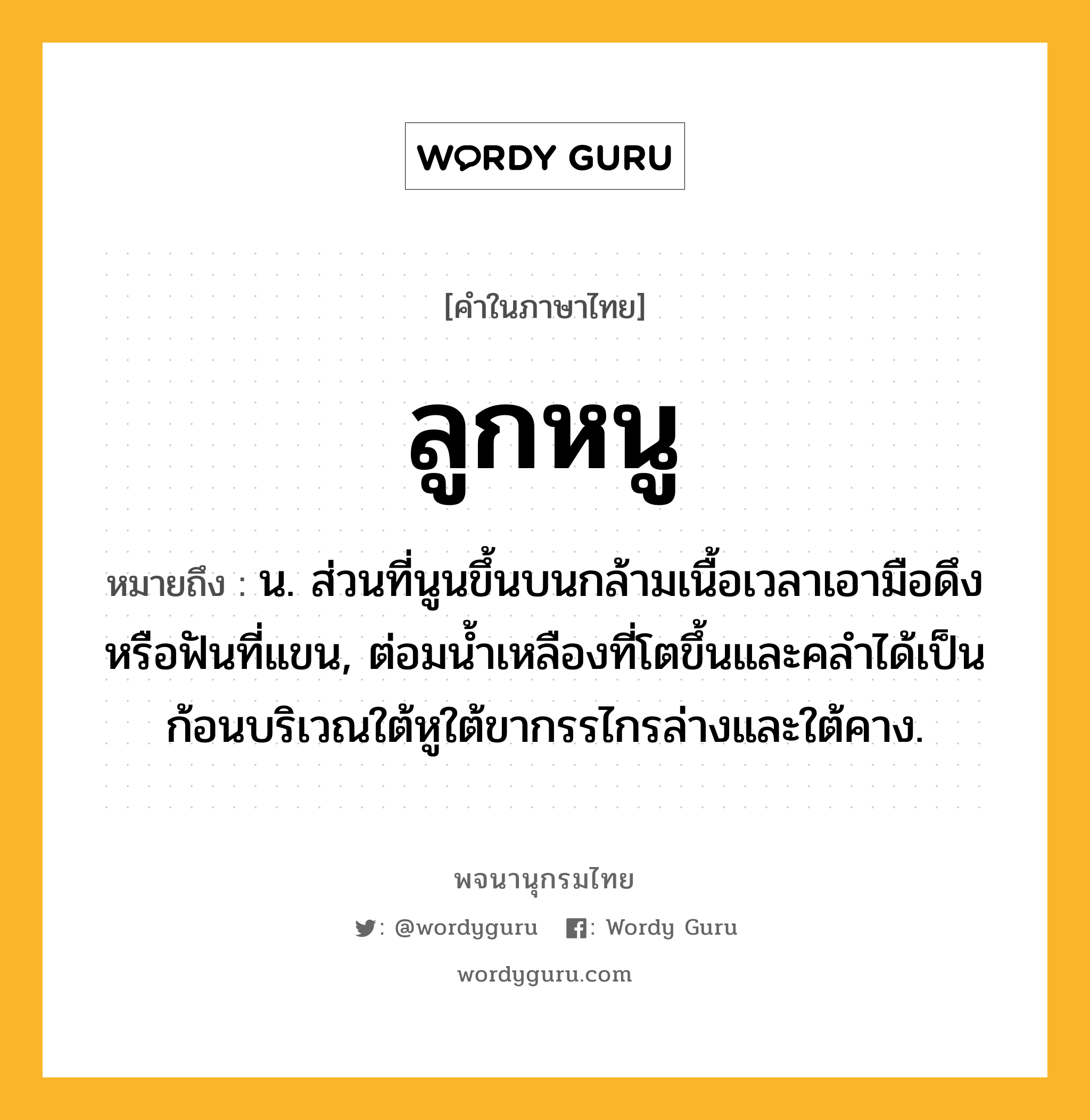 ลูกหนู ความหมาย หมายถึงอะไร?, คำในภาษาไทย ลูกหนู หมายถึง น. ส่วนที่นูนขึ้นบนกล้ามเนื้อเวลาเอามือดึงหรือฟันที่แขน, ต่อมนํ้าเหลืองที่โตขึ้นและคลําได้เป็นก้อนบริเวณใต้หูใต้ขากรรไกรล่างและใต้คาง.