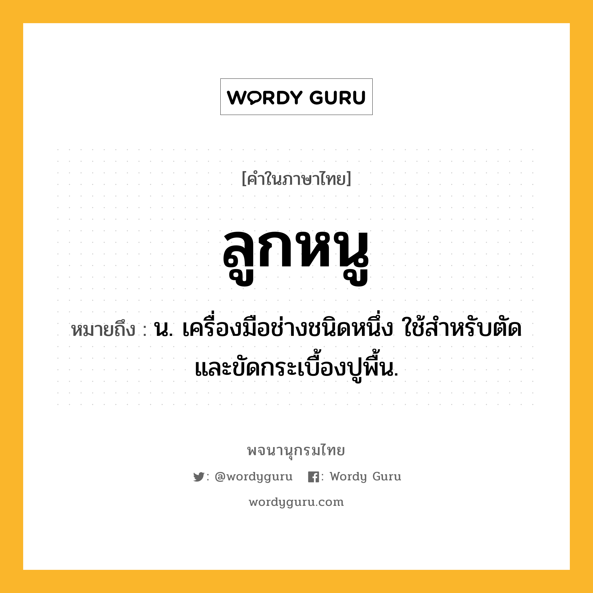 ลูกหนู ความหมาย หมายถึงอะไร?, คำในภาษาไทย ลูกหนู หมายถึง น. เครื่องมือช่างชนิดหนึ่ง ใช้สำหรับตัดและขัดกระเบื้องปูพื้น.