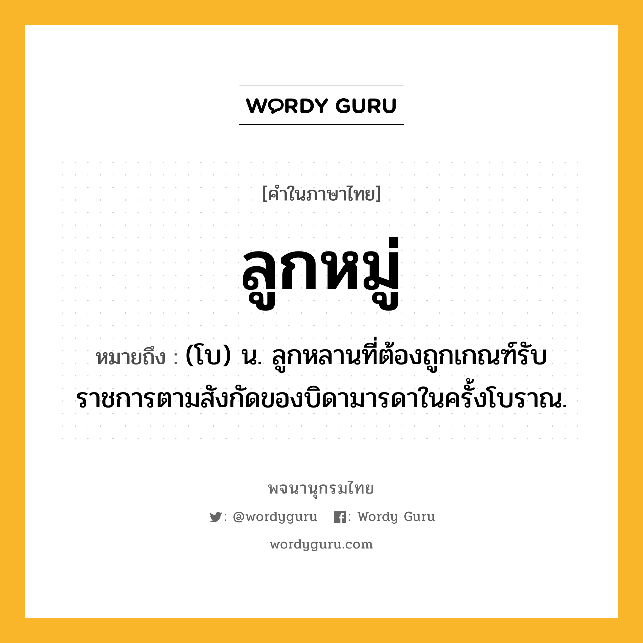 ลูกหมู่ ความหมาย หมายถึงอะไร?, คำในภาษาไทย ลูกหมู่ หมายถึง (โบ) น. ลูกหลานที่ต้องถูกเกณฑ์รับราชการตามสังกัดของบิดามารดาในครั้งโบราณ.