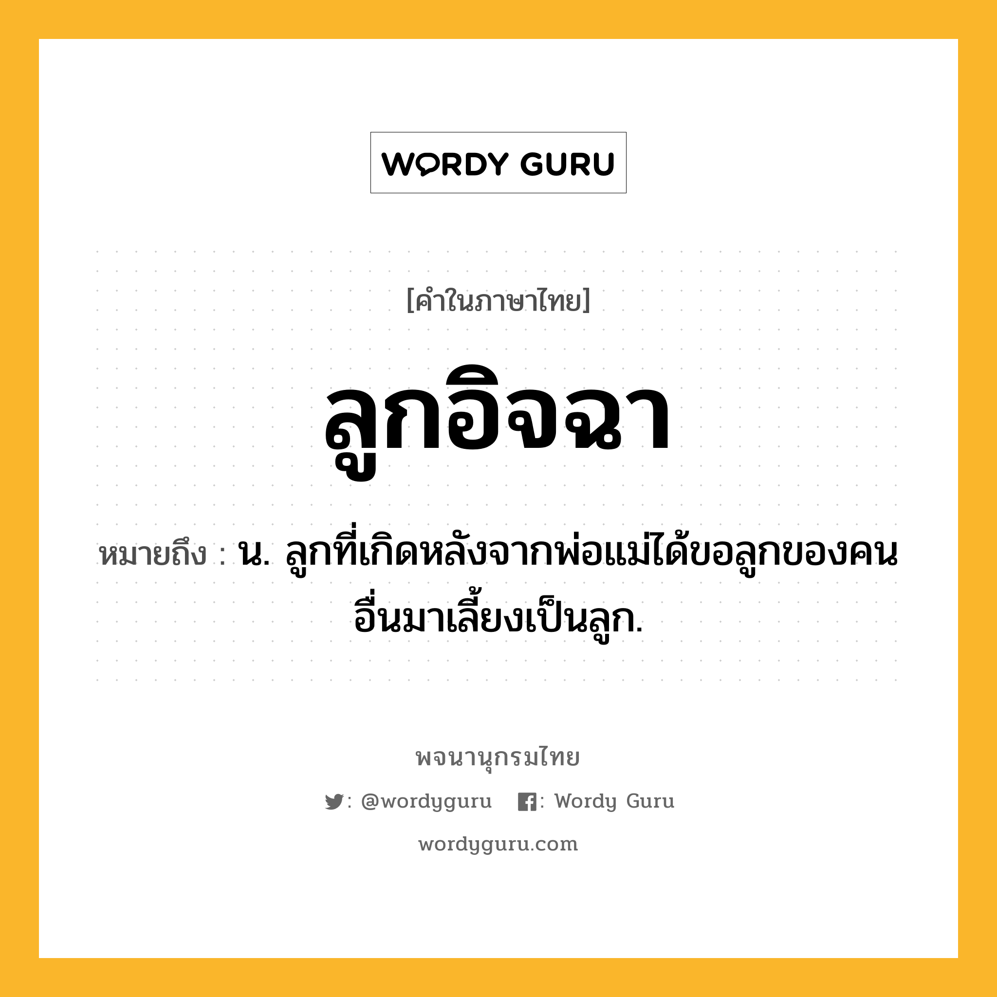 ลูกอิจฉา ความหมาย หมายถึงอะไร?, คำในภาษาไทย ลูกอิจฉา หมายถึง น. ลูกที่เกิดหลังจากพ่อแม่ได้ขอลูกของคนอื่นมาเลี้ยงเป็นลูก.