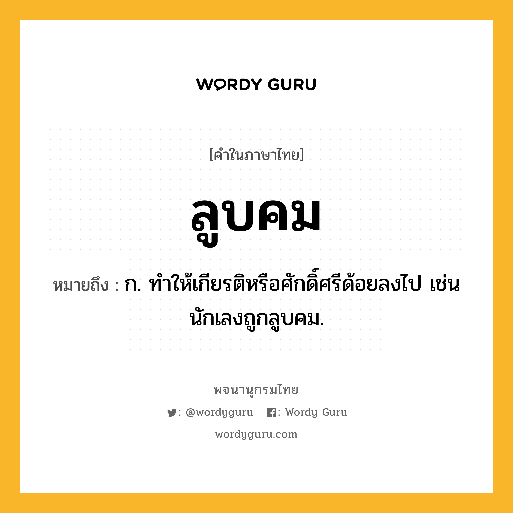 ลูบคม ความหมาย หมายถึงอะไร?, คำในภาษาไทย ลูบคม หมายถึง ก. ทำให้เกียรติหรือศักดิ์ศรีด้อยลงไป เช่น นักเลงถูกลูบคม.