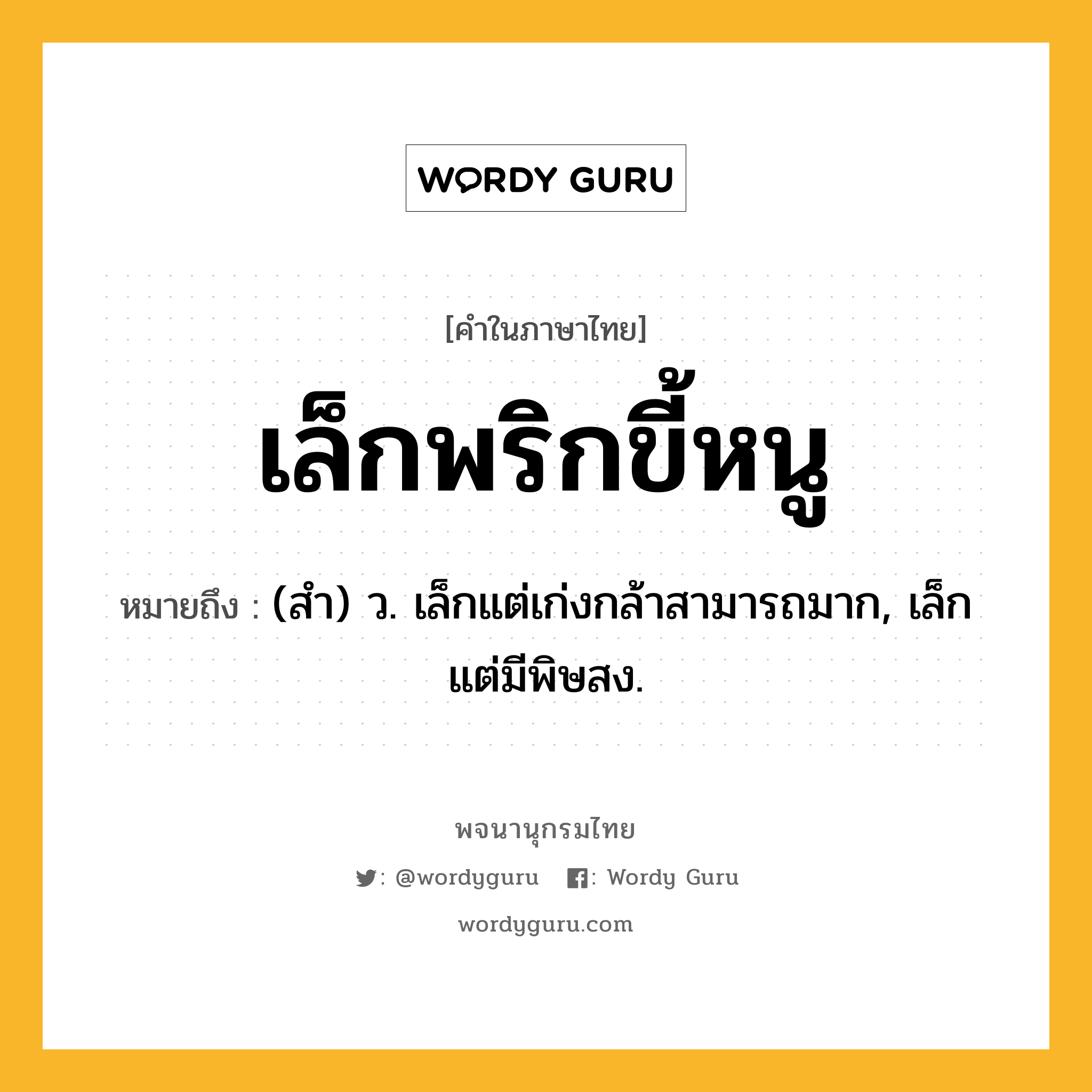 เล็กพริกขี้หนู ความหมาย หมายถึงอะไร?, คำในภาษาไทย เล็กพริกขี้หนู หมายถึง (สํา) ว. เล็กแต่เก่งกล้าสามารถมาก, เล็กแต่มีพิษสง.