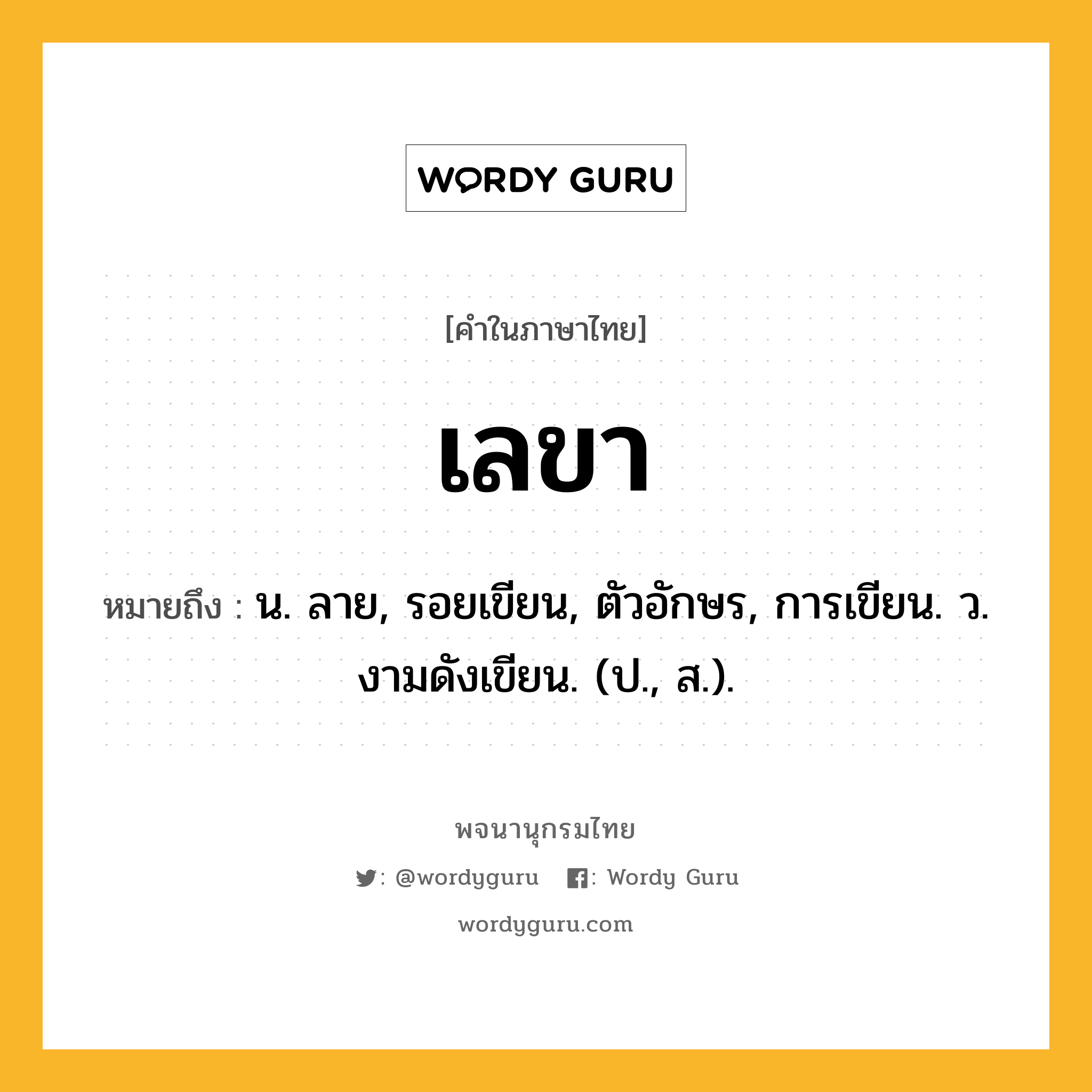 เลขา ความหมาย หมายถึงอะไร?, คำในภาษาไทย เลขา หมายถึง น. ลาย, รอยเขียน, ตัวอักษร, การเขียน. ว. งามดังเขียน. (ป., ส.).