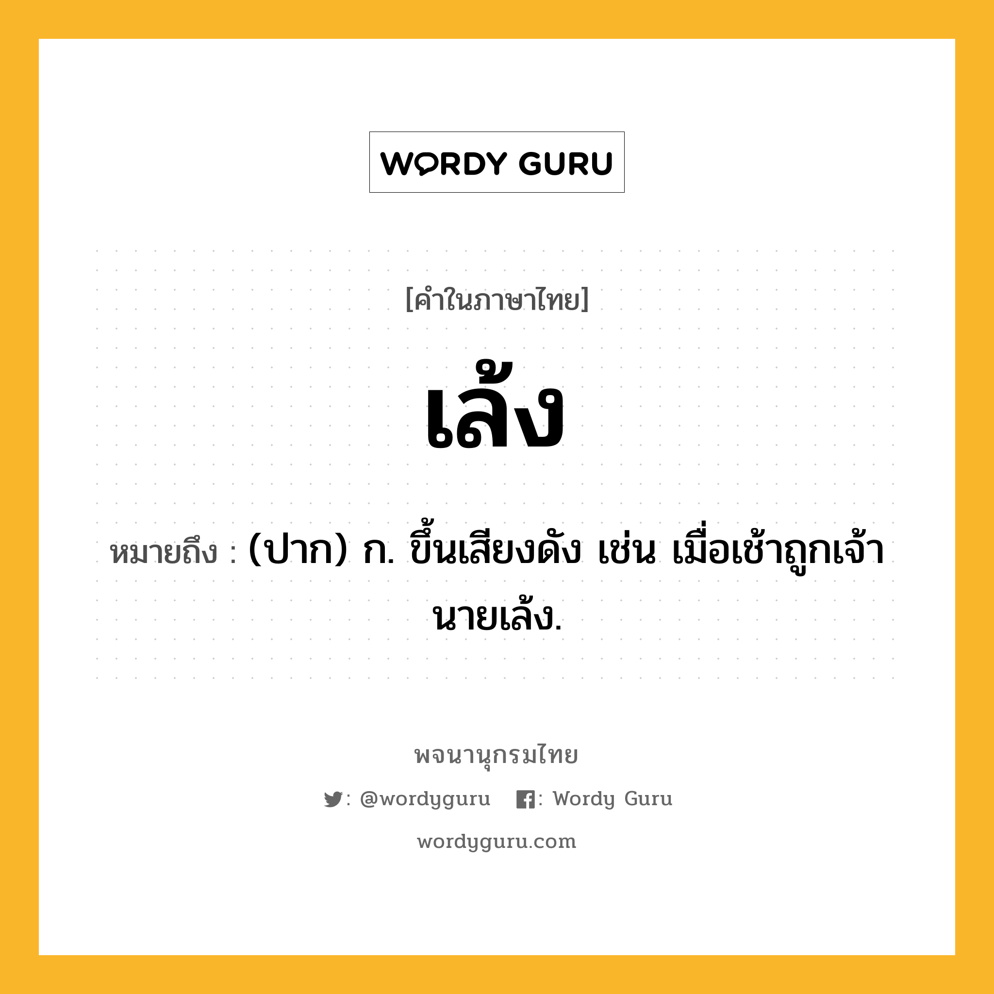 เล้ง ความหมาย หมายถึงอะไร?, คำในภาษาไทย เล้ง หมายถึง (ปาก) ก. ขึ้นเสียงดัง เช่น เมื่อเช้าถูกเจ้านายเล้ง.