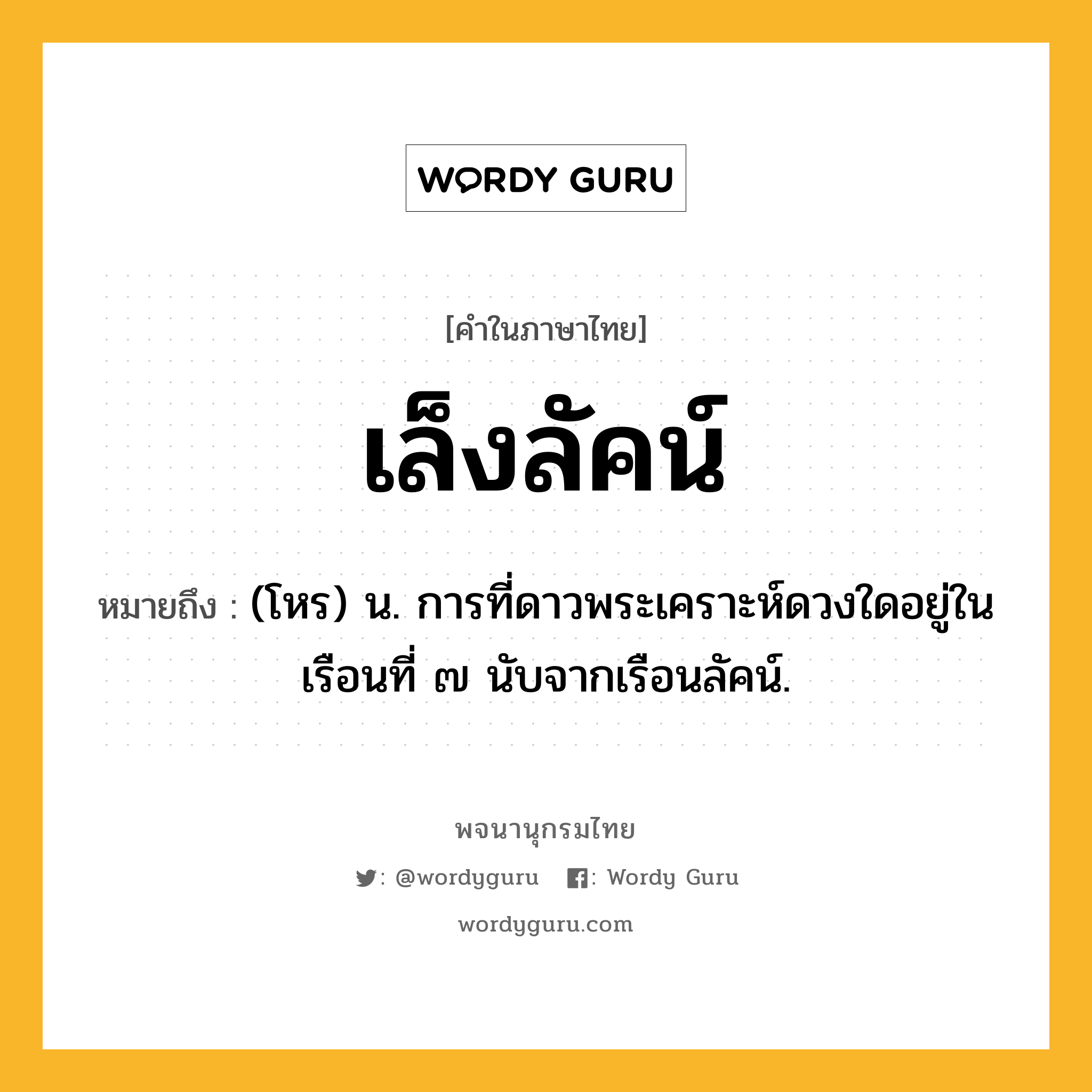 เล็งลัคน์ ความหมาย หมายถึงอะไร?, คำในภาษาไทย เล็งลัคน์ หมายถึง (โหร) น. การที่ดาวพระเคราะห์ดวงใดอยู่ในเรือนที่ ๗ นับจากเรือนลัคน์.