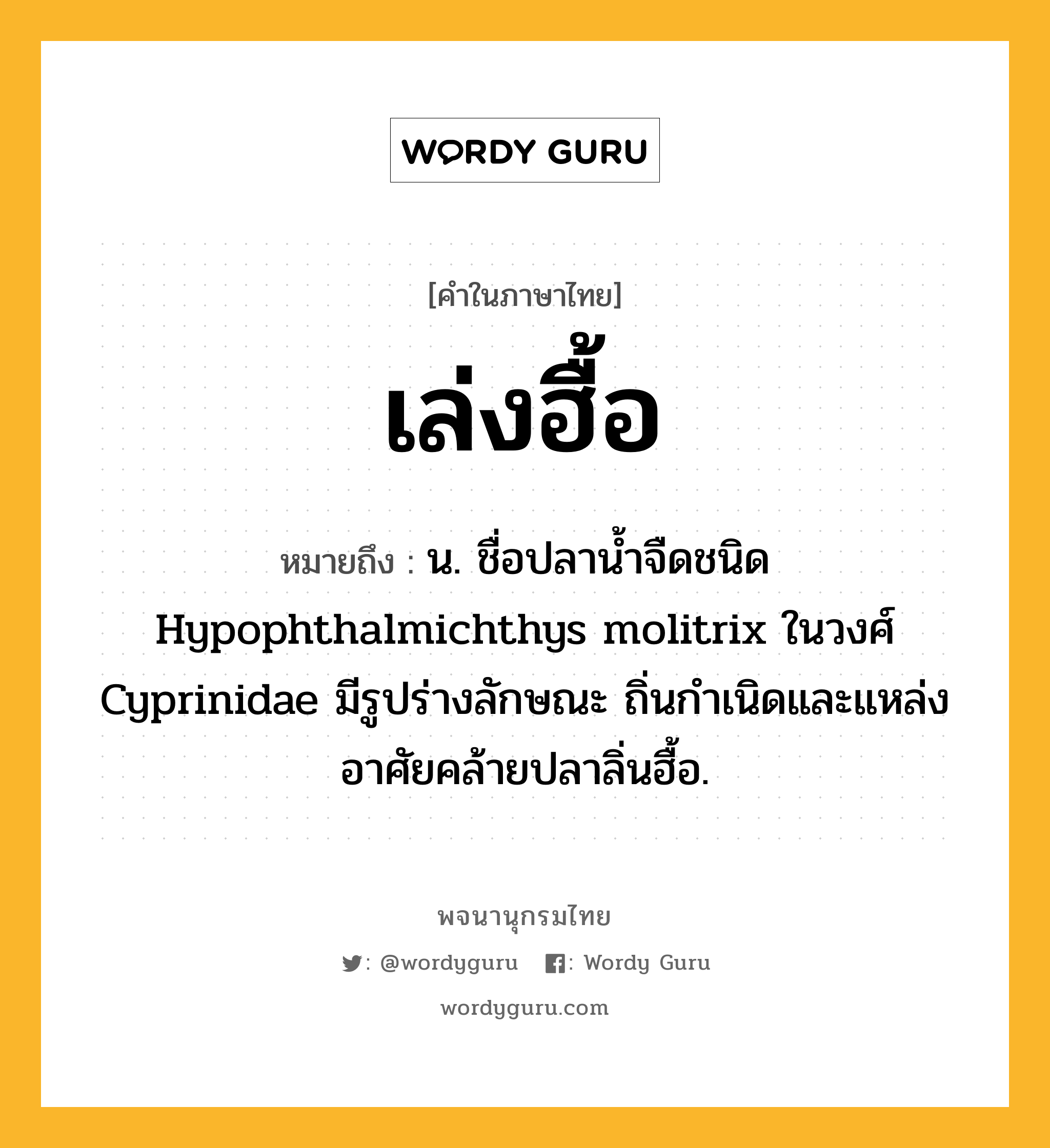 เล่งฮื้อ ความหมาย หมายถึงอะไร?, คำในภาษาไทย เล่งฮื้อ หมายถึง น. ชื่อปลานํ้าจืดชนิด Hypophthalmichthys molitrix ในวงศ์ Cyprinidae มีรูปร่างลักษณะ ถิ่นกําเนิดและแหล่งอาศัยคล้ายปลาลิ่นฮื้อ.