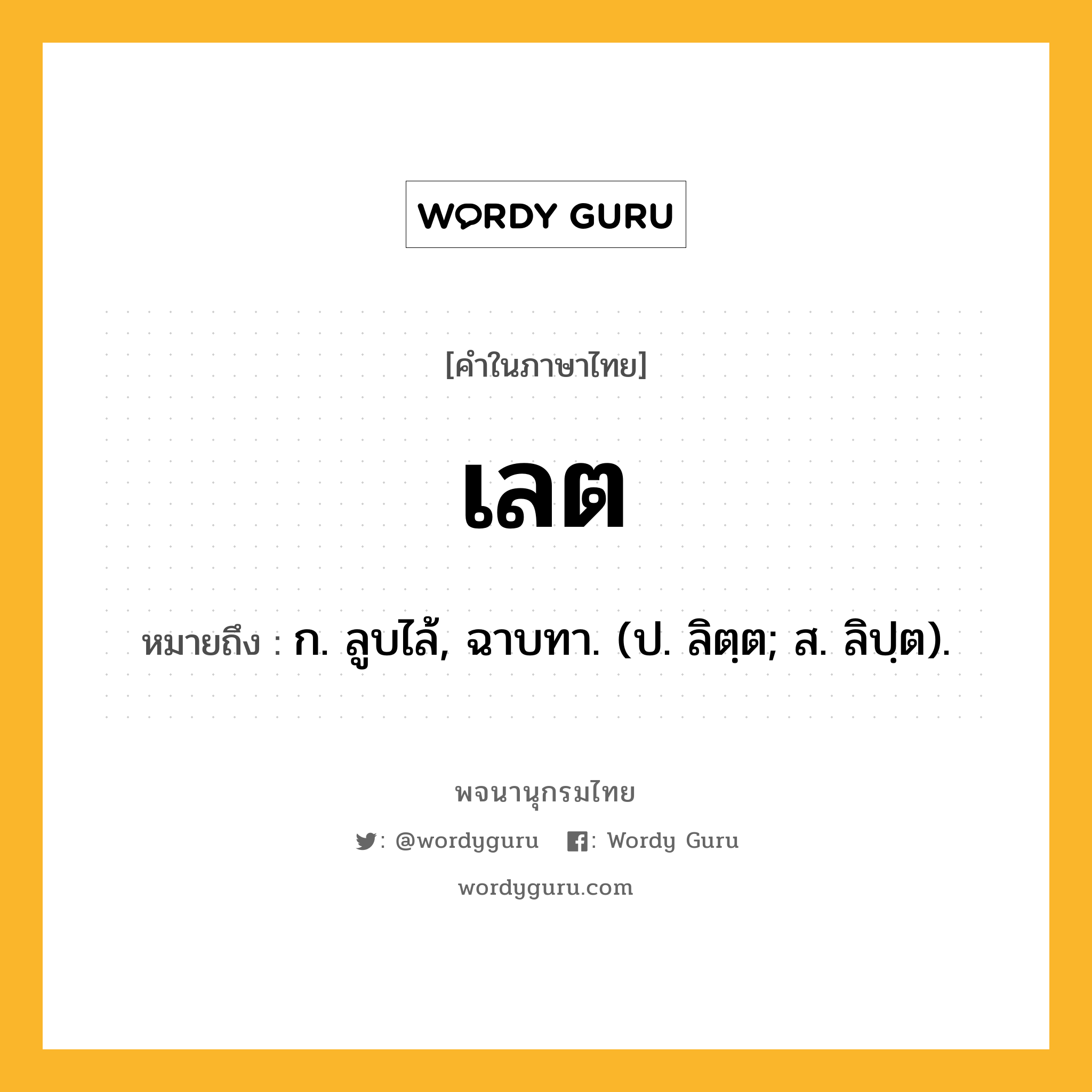 เลต ความหมาย หมายถึงอะไร?, คำในภาษาไทย เลต หมายถึง ก. ลูบไล้, ฉาบทา. (ป. ลิตฺต; ส. ลิปฺต).