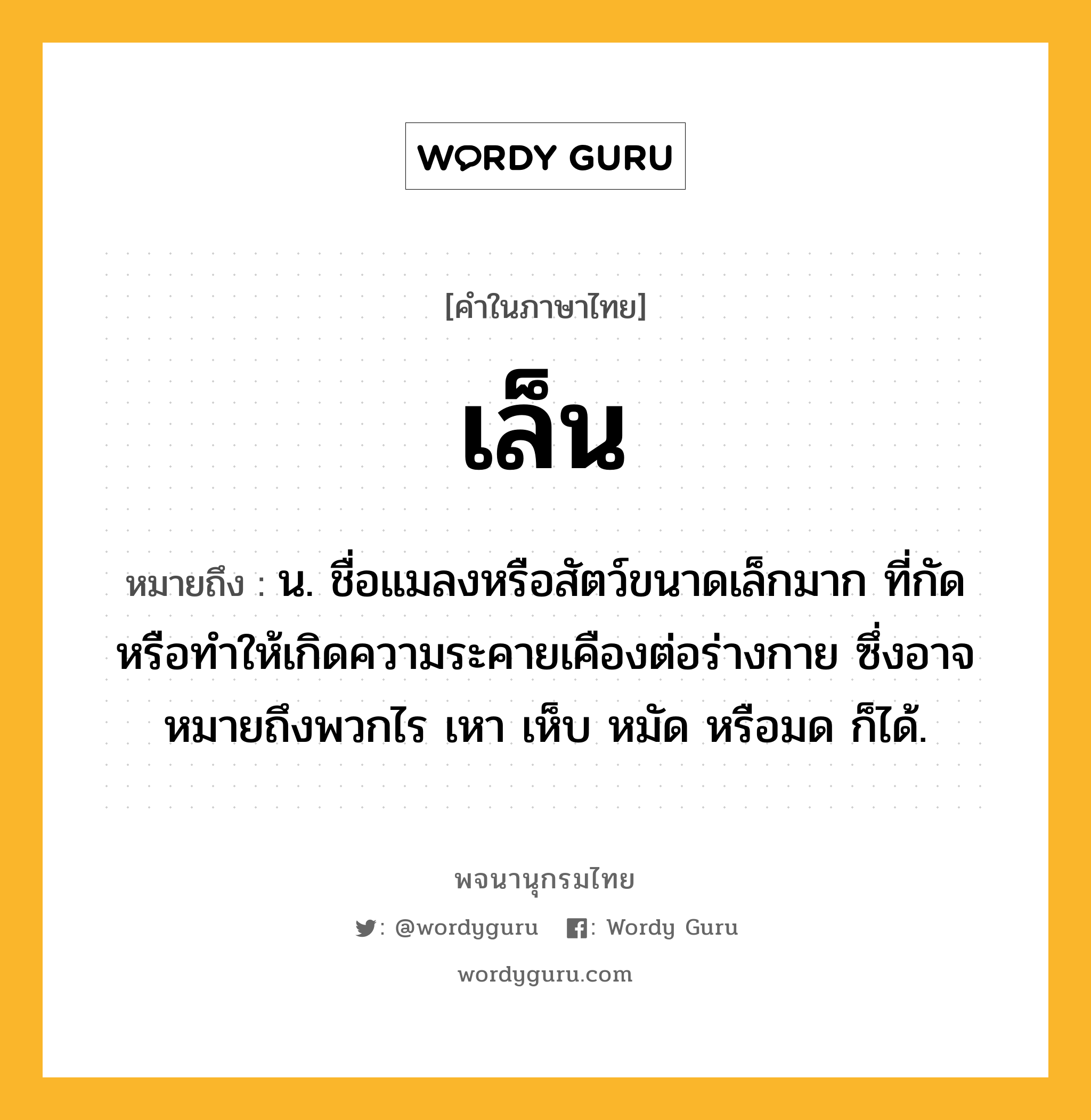 เล็น ความหมาย หมายถึงอะไร?, คำในภาษาไทย เล็น หมายถึง น. ชื่อแมลงหรือสัตว์ขนาดเล็กมาก ที่กัดหรือทําให้เกิดความระคายเคืองต่อร่างกาย ซึ่งอาจหมายถึงพวกไร เหา เห็บ หมัด หรือมด ก็ได้.