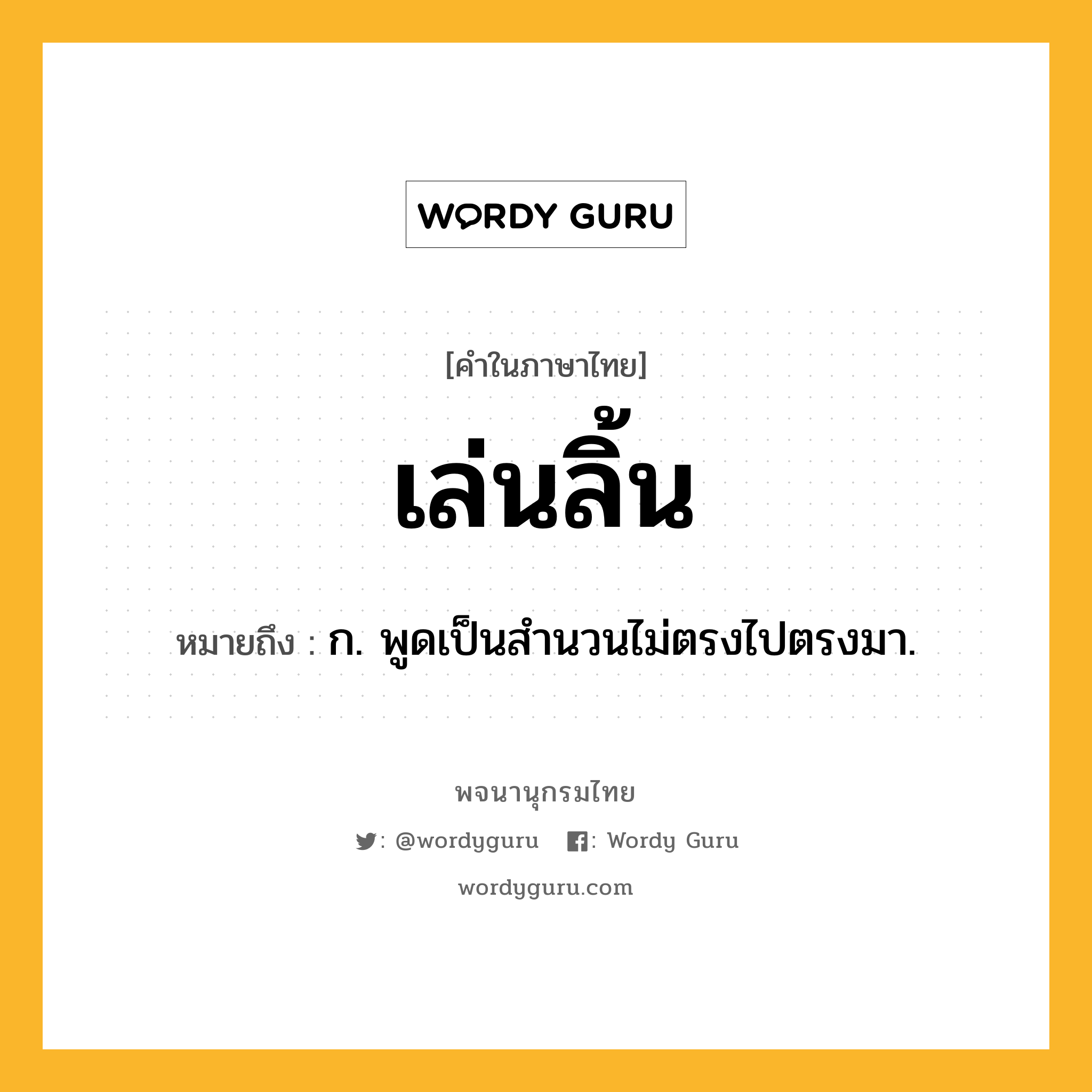 เล่นลิ้น ความหมาย หมายถึงอะไร?, คำในภาษาไทย เล่นลิ้น หมายถึง ก. พูดเป็นสํานวนไม่ตรงไปตรงมา.