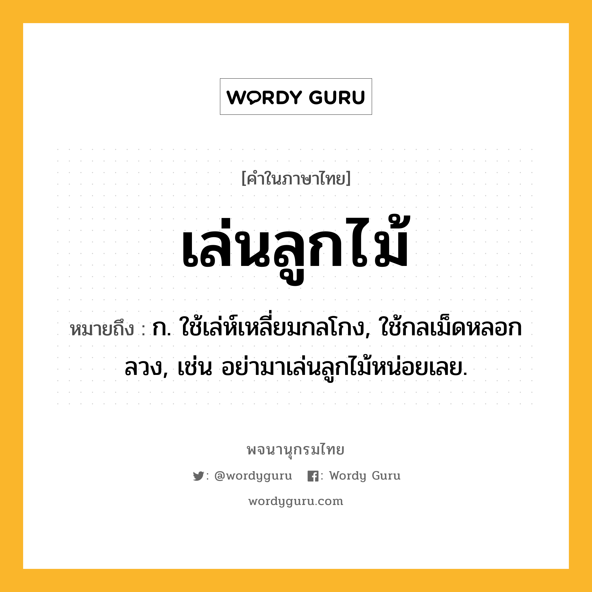 เล่นลูกไม้ ความหมาย หมายถึงอะไร?, คำในภาษาไทย เล่นลูกไม้ หมายถึง ก. ใช้เล่ห์เหลี่ยมกลโกง, ใช้กลเม็ดหลอกลวง, เช่น อย่ามาเล่นลูกไม้หน่อยเลย.