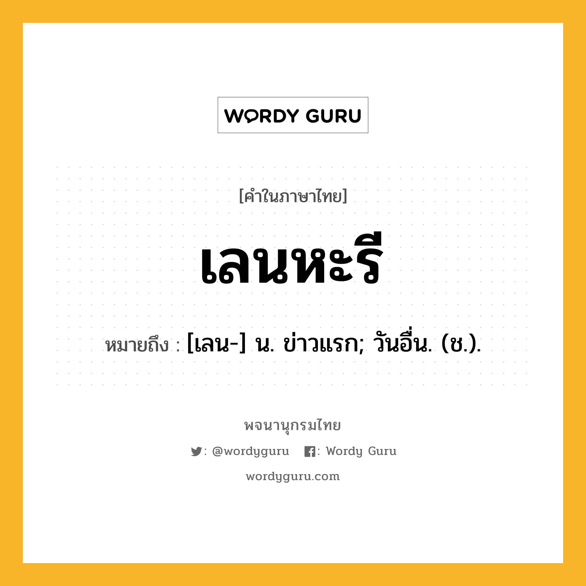 เลนหะรี ความหมาย หมายถึงอะไร?, คำในภาษาไทย เลนหะรี หมายถึง [เลน-] น. ข่าวแรก; วันอื่น. (ช.).