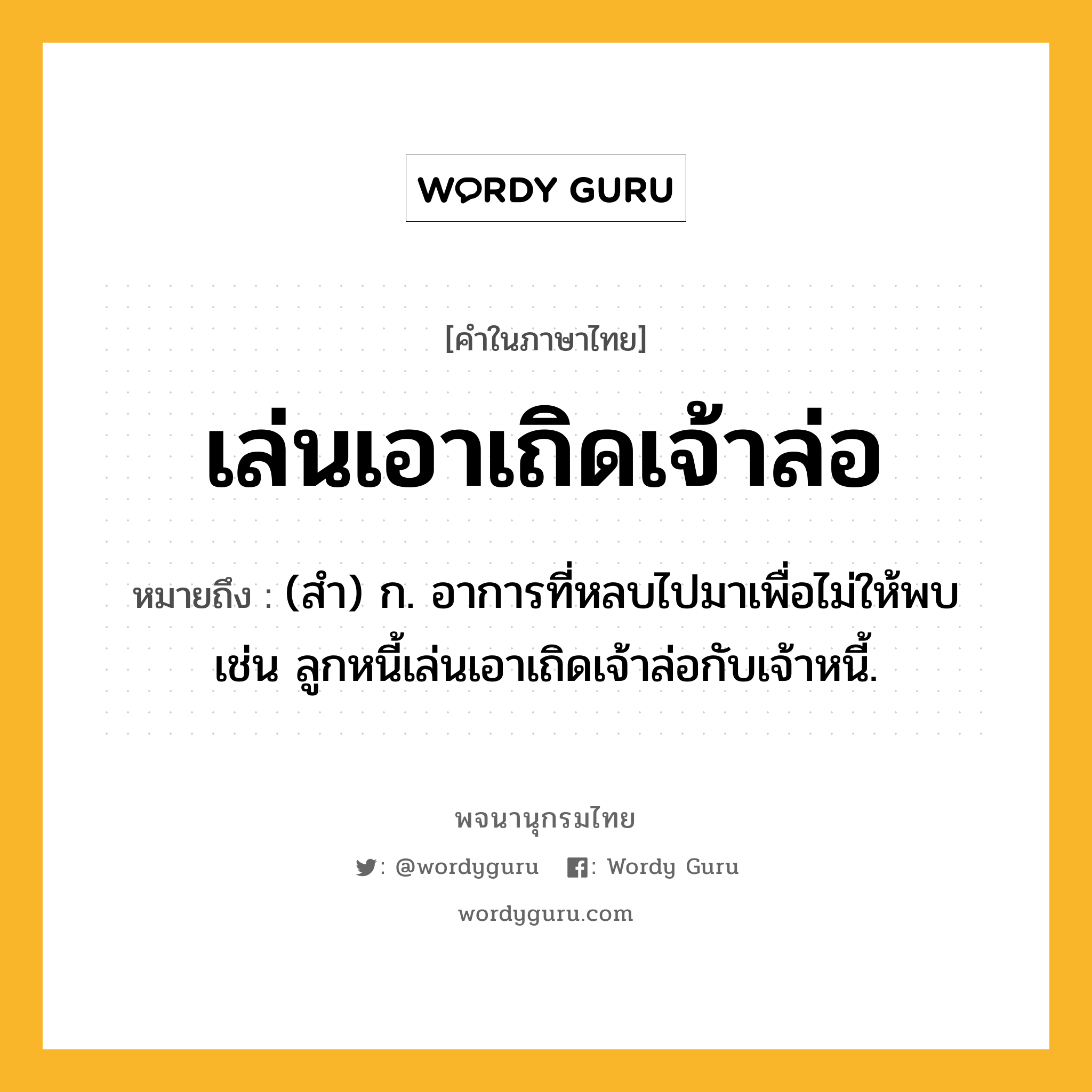 เล่นเอาเถิดเจ้าล่อ ความหมาย หมายถึงอะไร?, คำในภาษาไทย เล่นเอาเถิดเจ้าล่อ หมายถึง (สำ) ก. อาการที่หลบไปมาเพื่อไม่ให้พบ เช่น ลูกหนี้เล่นเอาเถิดเจ้าล่อกับเจ้าหนี้.