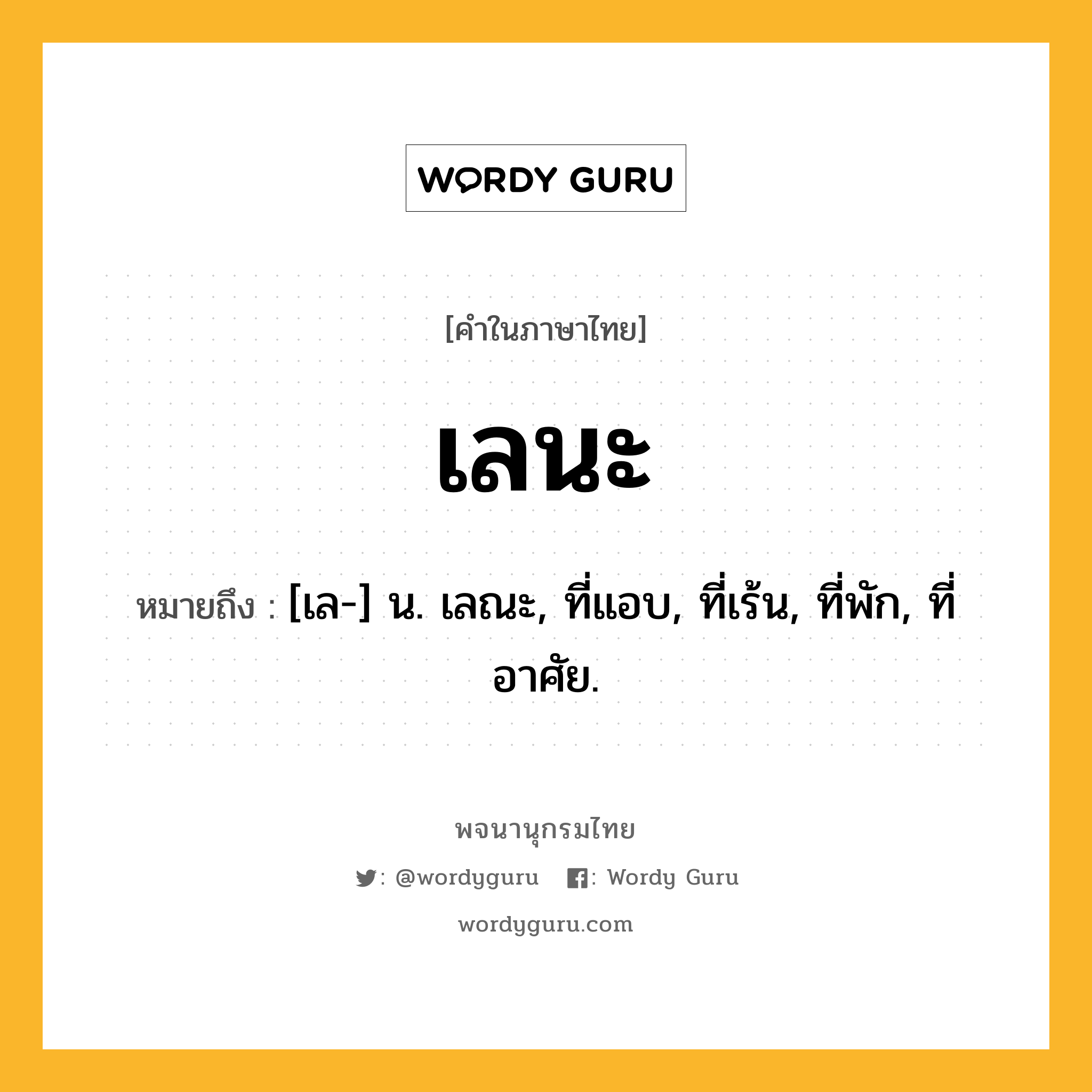 เลนะ ความหมาย หมายถึงอะไร?, คำในภาษาไทย เลนะ หมายถึง [เล-] น. เลณะ, ที่แอบ, ที่เร้น, ที่พัก, ที่อาศัย.