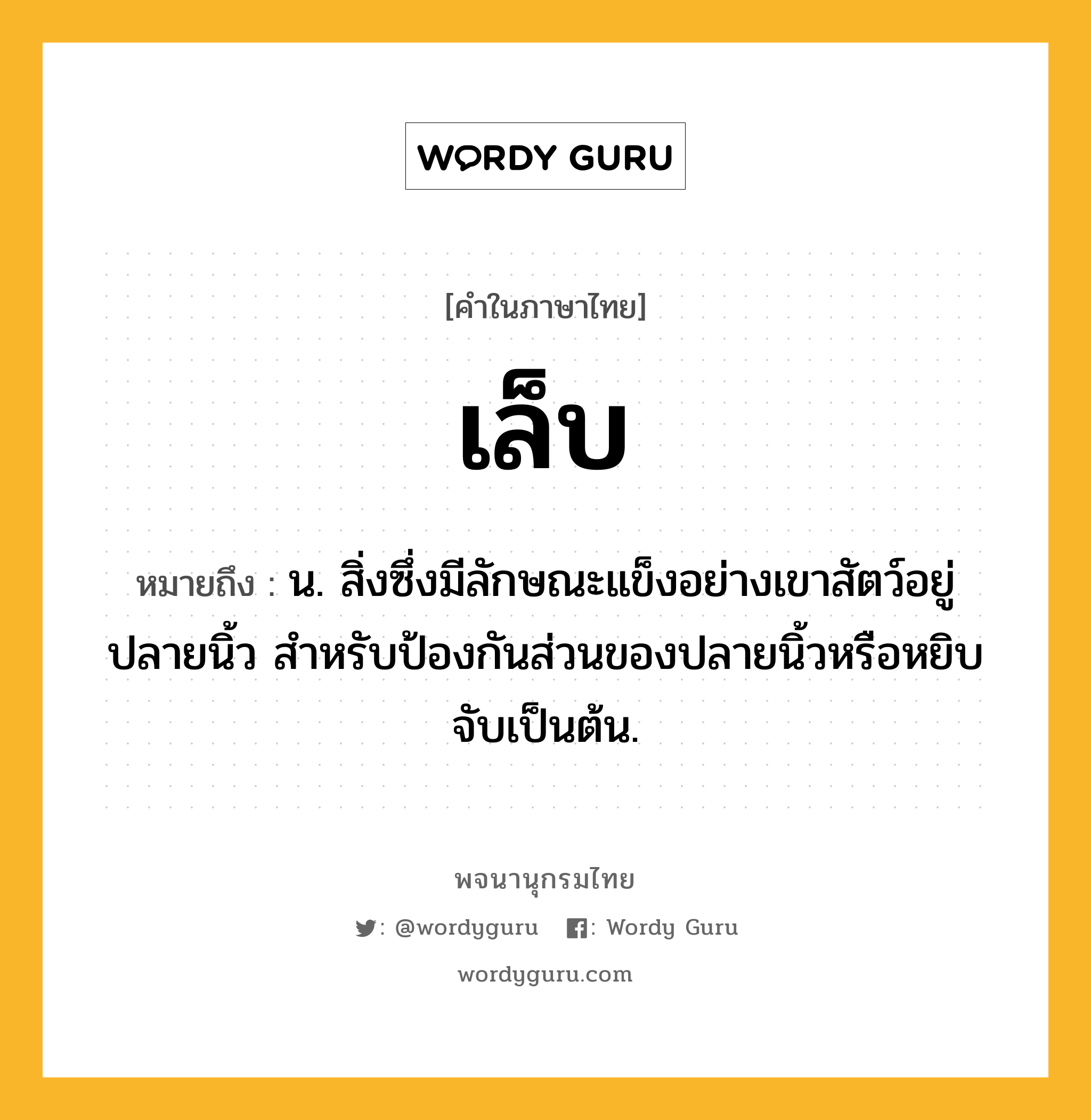 เล็บ ความหมาย หมายถึงอะไร?, คำในภาษาไทย เล็บ หมายถึง น. สิ่งซึ่งมีลักษณะแข็งอย่างเขาสัตว์อยู่ปลายนิ้ว สําหรับป้องกันส่วนของปลายนิ้วหรือหยิบจับเป็นต้น.