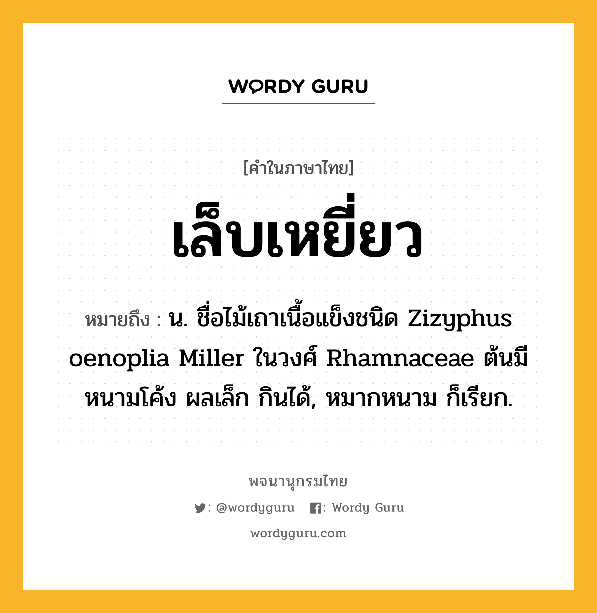 เล็บเหยี่ยว ความหมาย หมายถึงอะไร?, คำในภาษาไทย เล็บเหยี่ยว หมายถึง น. ชื่อไม้เถาเนื้อแข็งชนิด Zizyphus oenoplia Miller ในวงศ์ Rhamnaceae ต้นมีหนามโค้ง ผลเล็ก กินได้, หมากหนาม ก็เรียก.