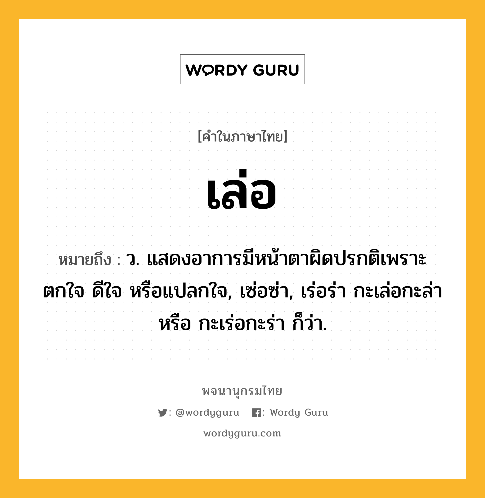 เล่อ ความหมาย หมายถึงอะไร?, คำในภาษาไทย เล่อ หมายถึง ว. แสดงอาการมีหน้าตาผิดปรกติเพราะตกใจ ดีใจ หรือแปลกใจ, เซ่อซ่า, เร่อร่า กะเล่อกะล่า หรือ กะเร่อกะร่า ก็ว่า.