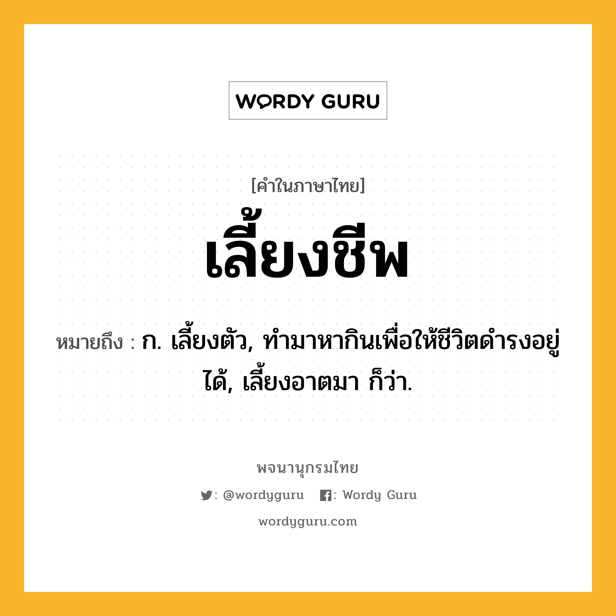 เลี้ยงชีพ ความหมาย หมายถึงอะไร?, คำในภาษาไทย เลี้ยงชีพ หมายถึง ก. เลี้ยงตัว, ทำมาหากินเพื่อให้ชีวิตดำรงอยู่ได้, เลี้ยงอาตมา ก็ว่า.