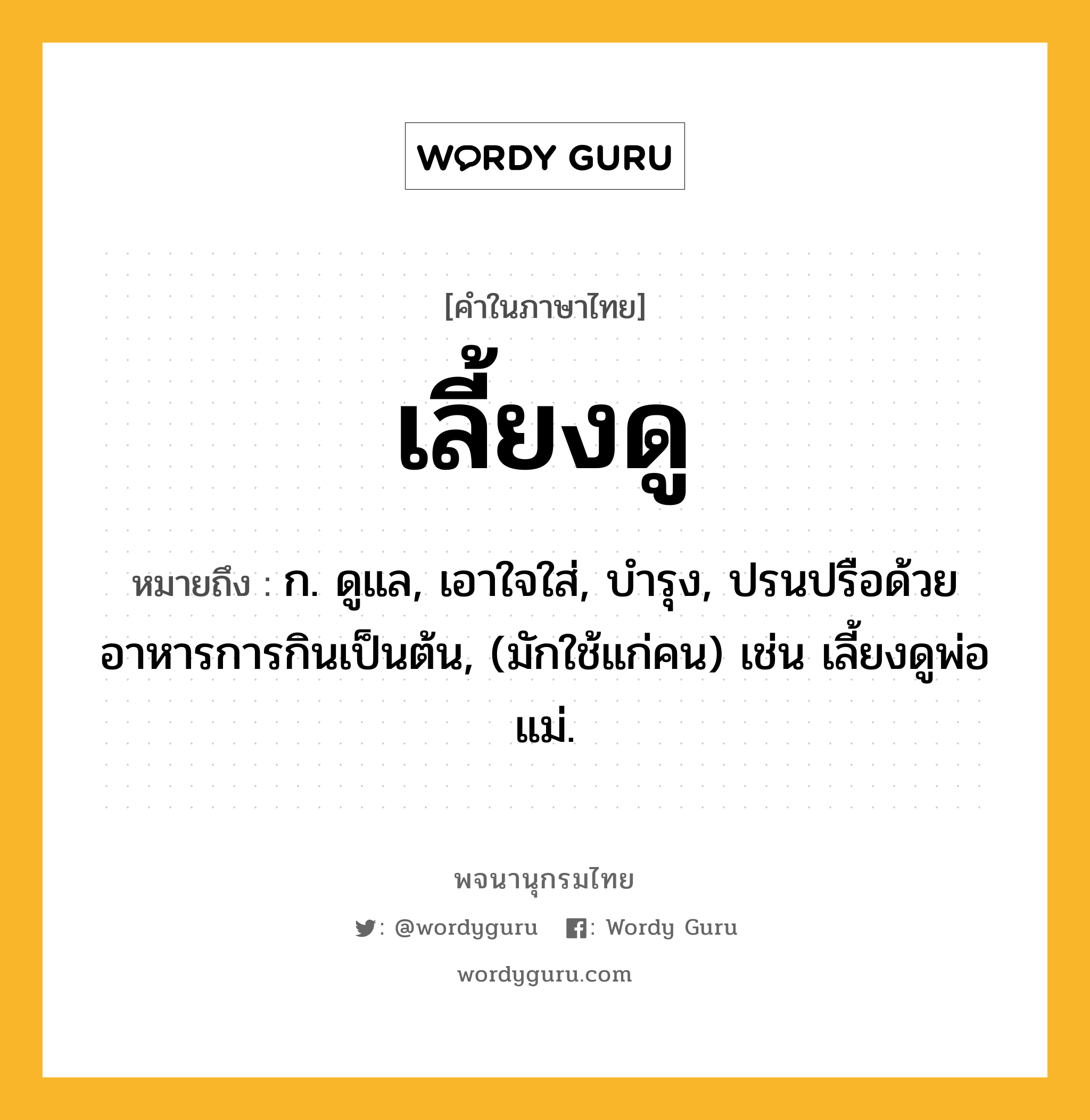 เลี้ยงดู ความหมาย หมายถึงอะไร?, คำในภาษาไทย เลี้ยงดู หมายถึง ก. ดูแล, เอาใจใส่, บํารุง, ปรนปรือด้วยอาหารการกินเป็นต้น, (มักใช้แก่คน) เช่น เลี้ยงดูพ่อแม่.