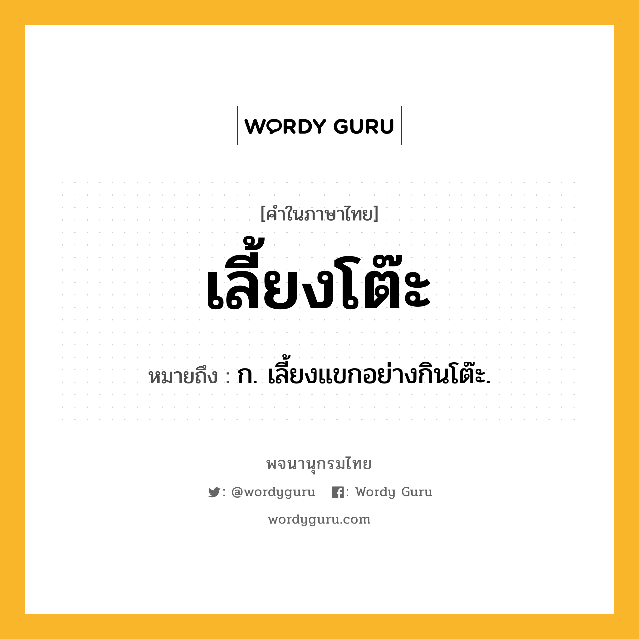 เลี้ยงโต๊ะ ความหมาย หมายถึงอะไร?, คำในภาษาไทย เลี้ยงโต๊ะ หมายถึง ก. เลี้ยงแขกอย่างกินโต๊ะ.