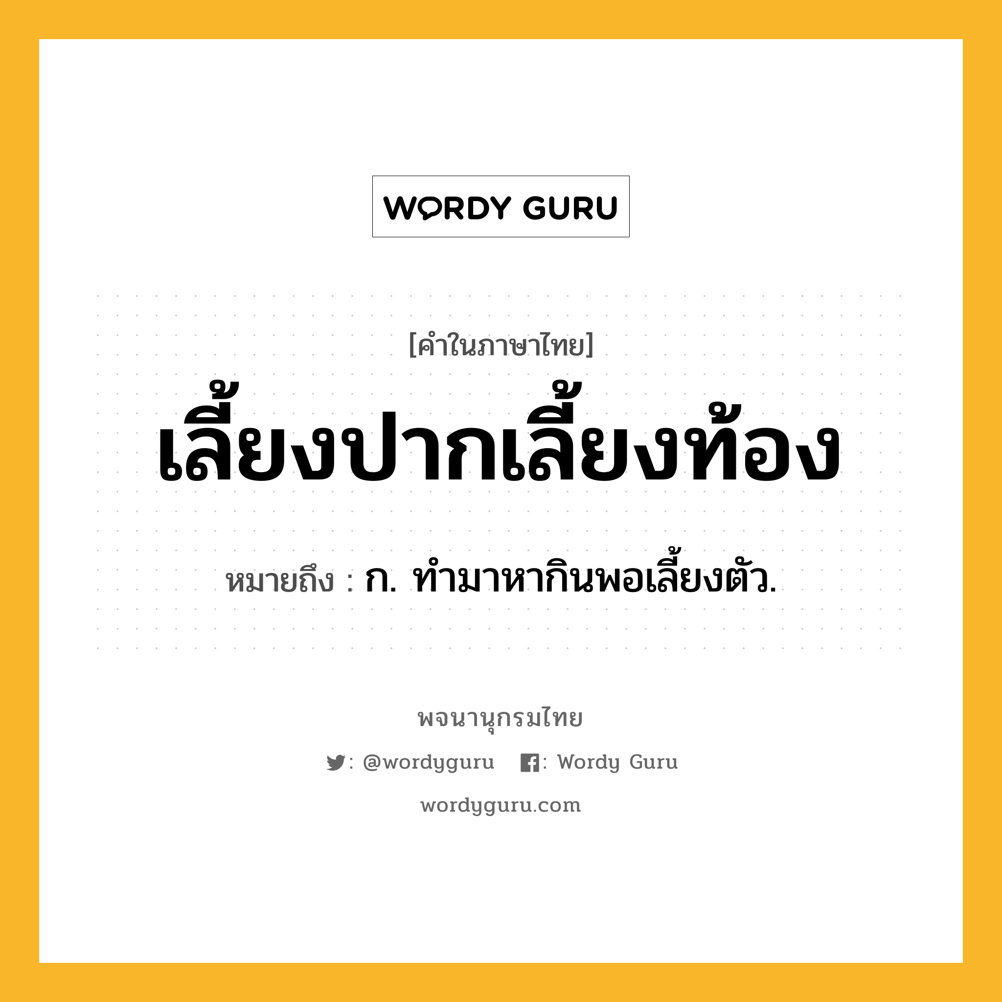 เลี้ยงปากเลี้ยงท้อง ความหมาย หมายถึงอะไร?, คำในภาษาไทย เลี้ยงปากเลี้ยงท้อง หมายถึง ก. ทํามาหากินพอเลี้ยงตัว.