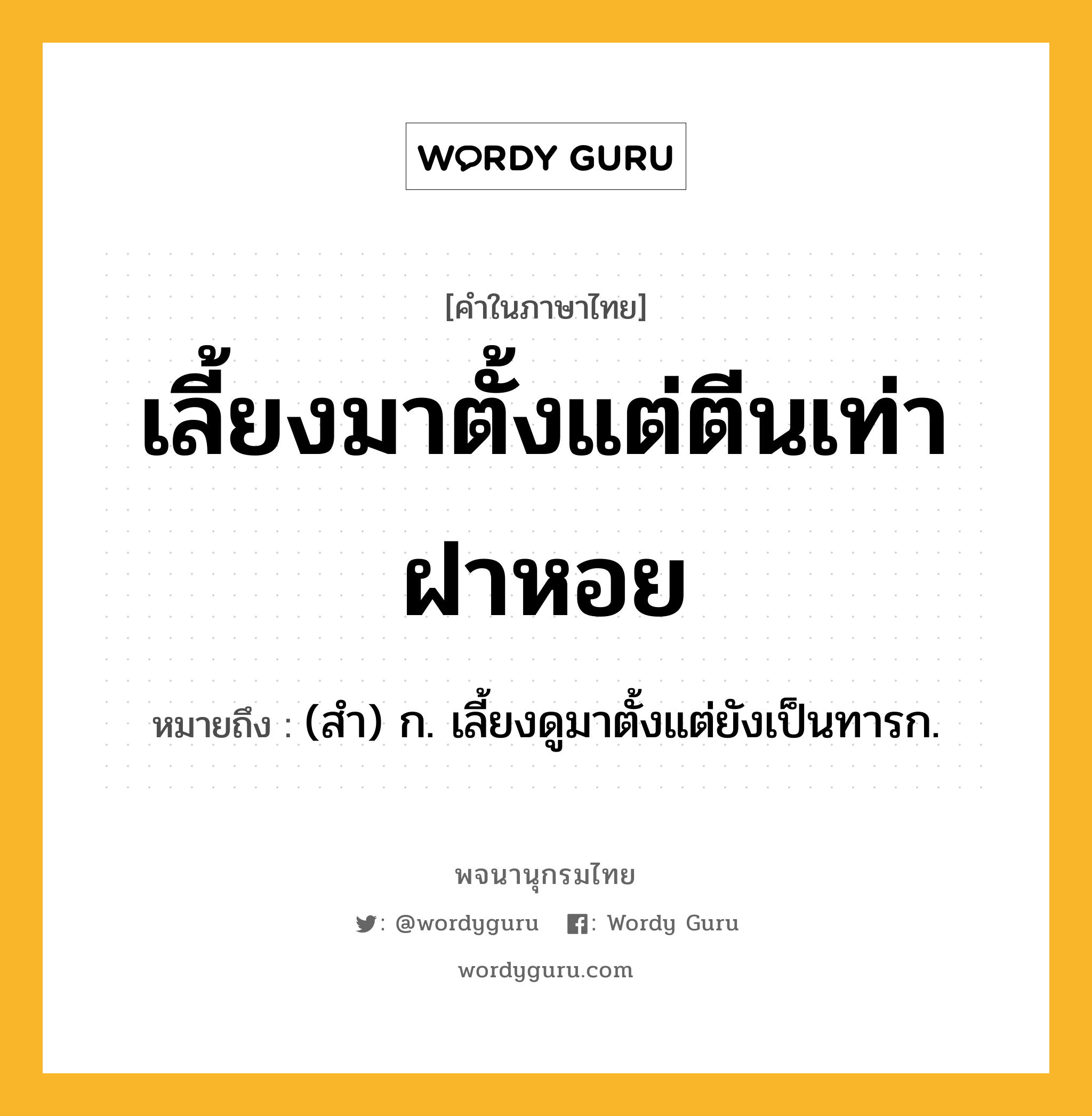 เลี้ยงมาตั้งแต่ตีนเท่าฝาหอย ความหมาย หมายถึงอะไร?, คำในภาษาไทย เลี้ยงมาตั้งแต่ตีนเท่าฝาหอย หมายถึง (สำ) ก. เลี้ยงดูมาตั้งแต่ยังเป็นทารก.