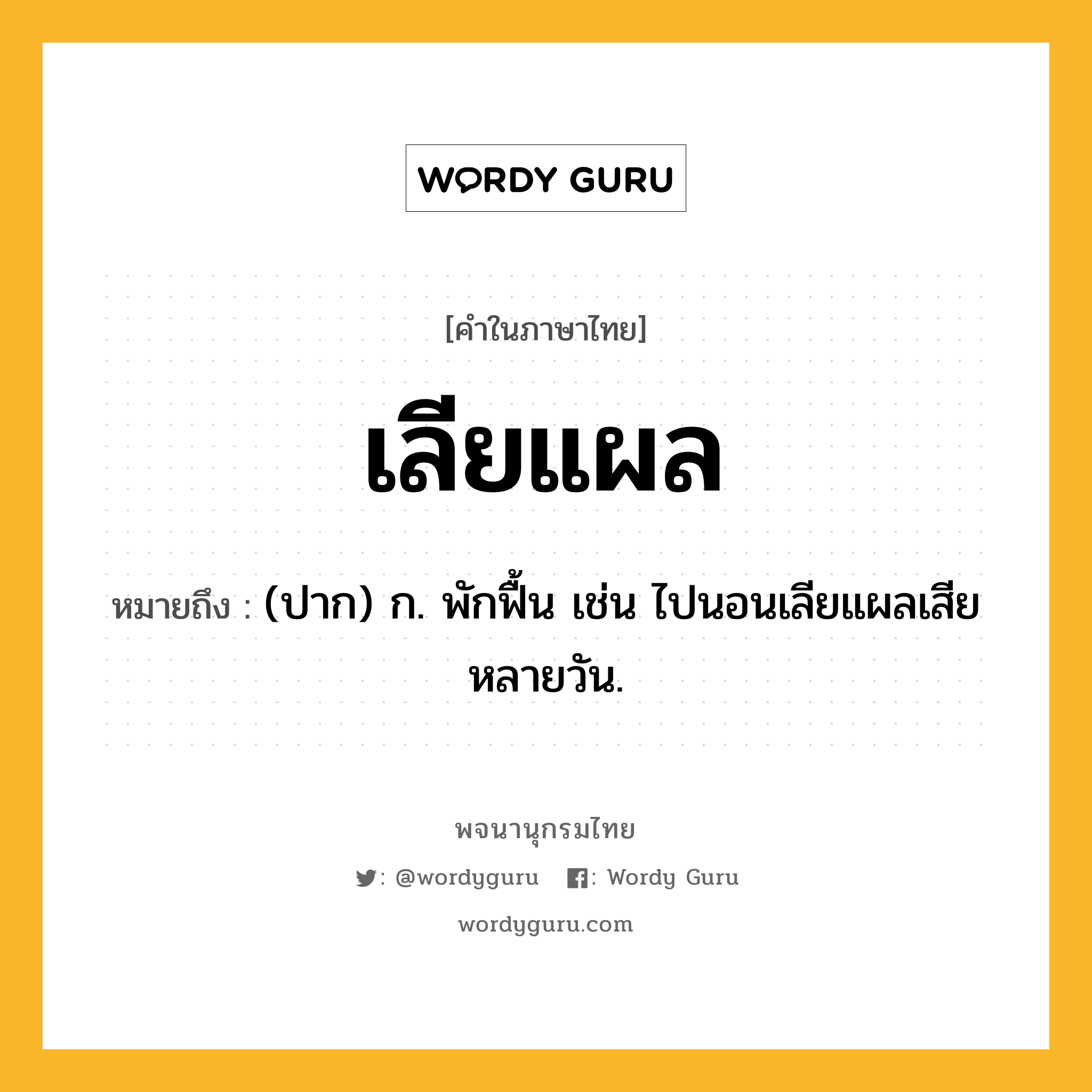 เลียแผล ความหมาย หมายถึงอะไร?, คำในภาษาไทย เลียแผล หมายถึง (ปาก) ก. พักฟื้น เช่น ไปนอนเลียแผลเสียหลายวัน.