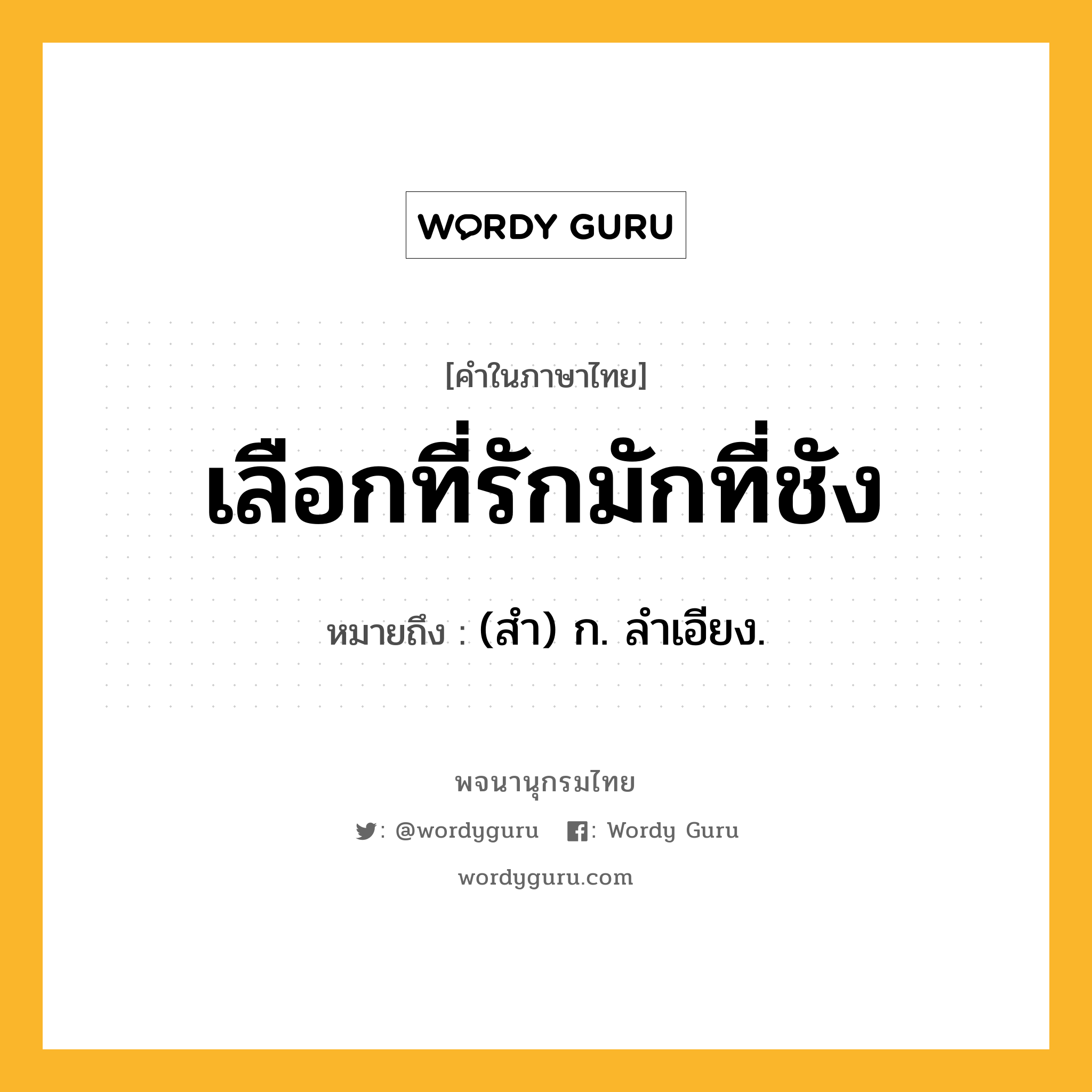 เลือกที่รักมักที่ชัง ความหมาย หมายถึงอะไร?, คำในภาษาไทย เลือกที่รักมักที่ชัง หมายถึง (สํา) ก. ลําเอียง.