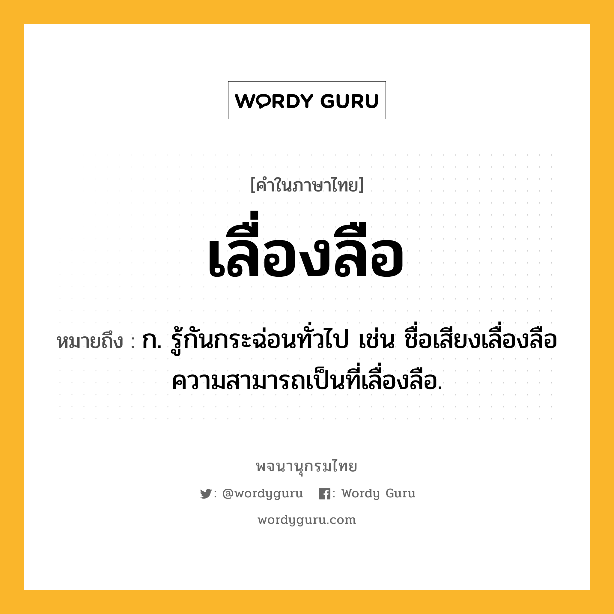 เลื่องลือ ความหมาย หมายถึงอะไร?, คำในภาษาไทย เลื่องลือ หมายถึง ก. รู้กันกระฉ่อนทั่วไป เช่น ชื่อเสียงเลื่องลือ ความสามารถเป็นที่เลื่องลือ.