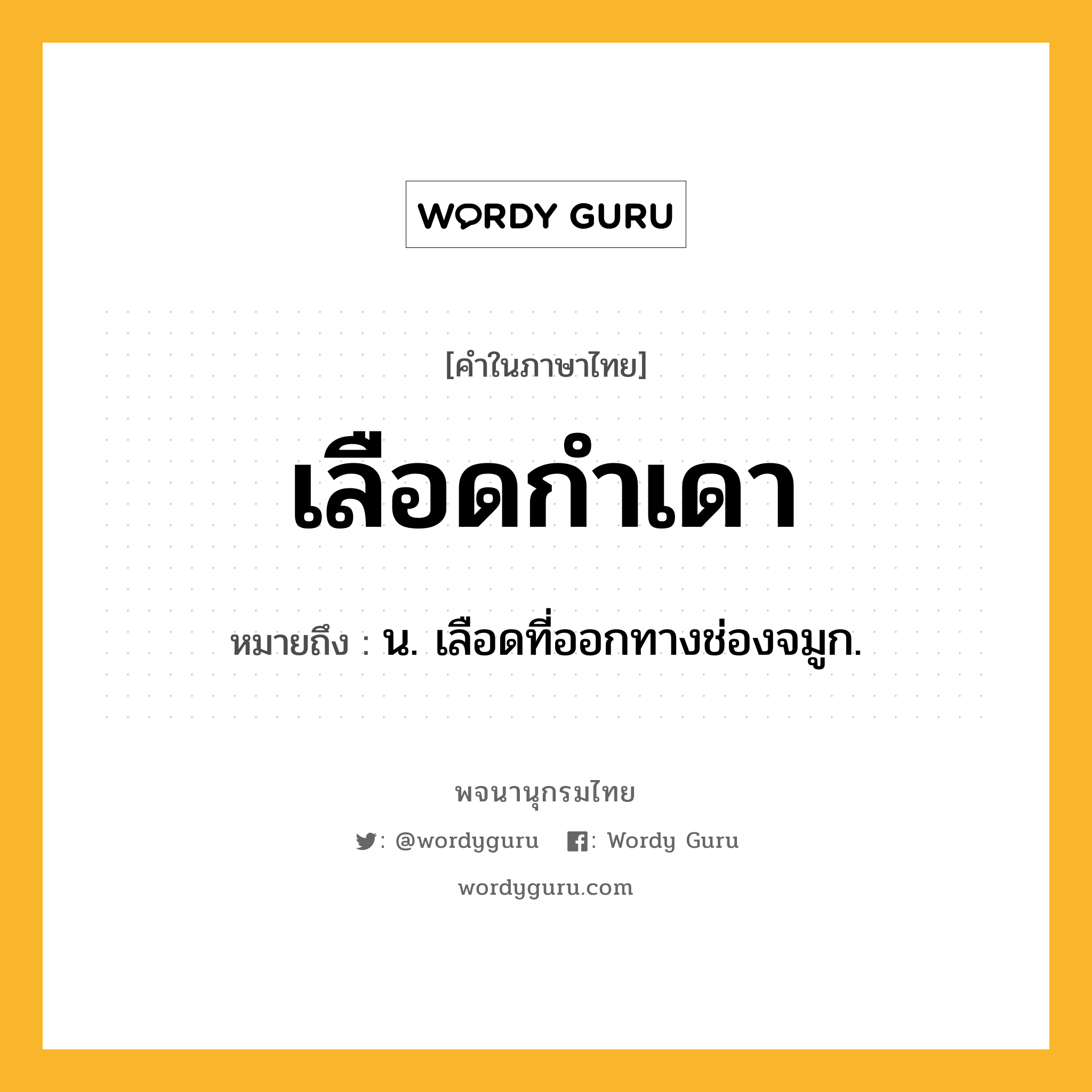 เลือดกำเดา ความหมาย หมายถึงอะไร?, คำในภาษาไทย เลือดกำเดา หมายถึง น. เลือดที่ออกทางช่องจมูก.