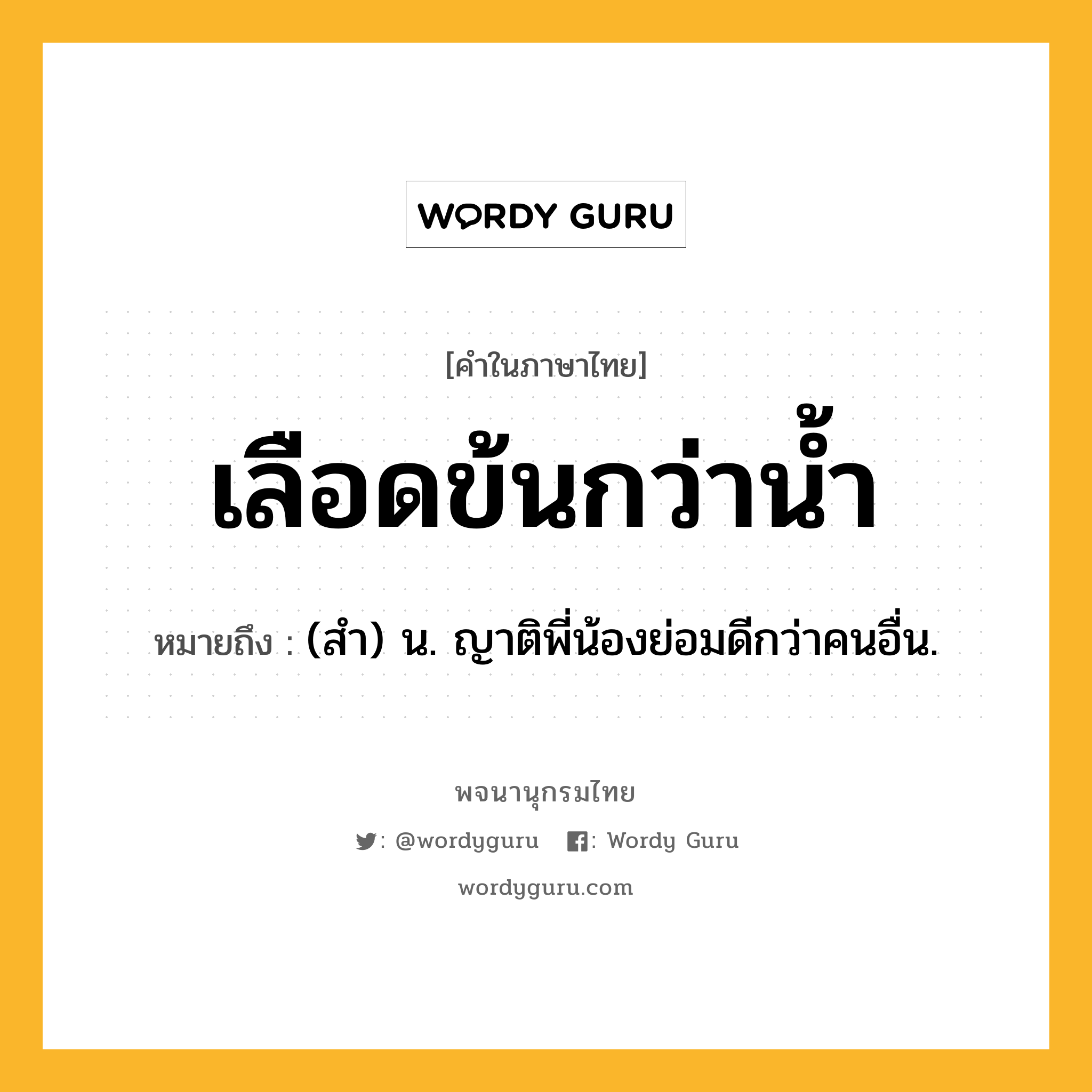 เลือดข้นกว่าน้ำ ความหมาย หมายถึงอะไร?, คำในภาษาไทย เลือดข้นกว่าน้ำ หมายถึง (สำ) น. ญาติพี่น้องย่อมดีกว่าคนอื่น.