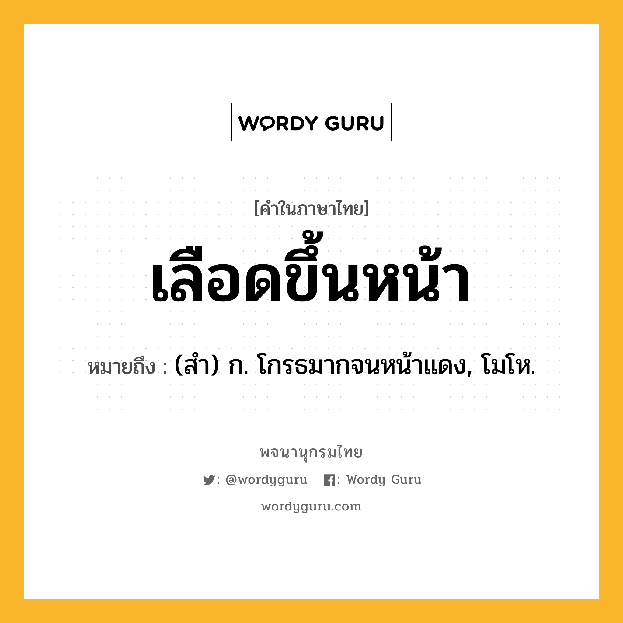 เลือดขึ้นหน้า ความหมาย หมายถึงอะไร?, คำในภาษาไทย เลือดขึ้นหน้า หมายถึง (สำ) ก. โกรธมากจนหน้าแดง, โมโห.