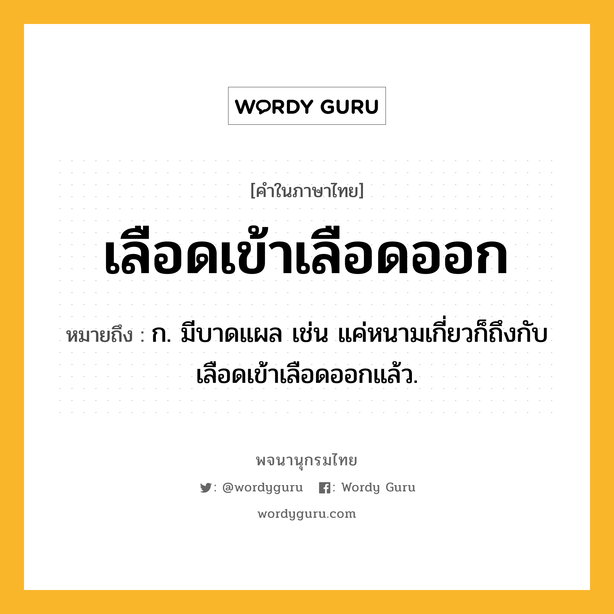 เลือดเข้าเลือดออก ความหมาย หมายถึงอะไร?, คำในภาษาไทย เลือดเข้าเลือดออก หมายถึง ก. มีบาดแผล เช่น แค่หนามเกี่ยวก็ถึงกับเลือดเข้าเลือดออกแล้ว.