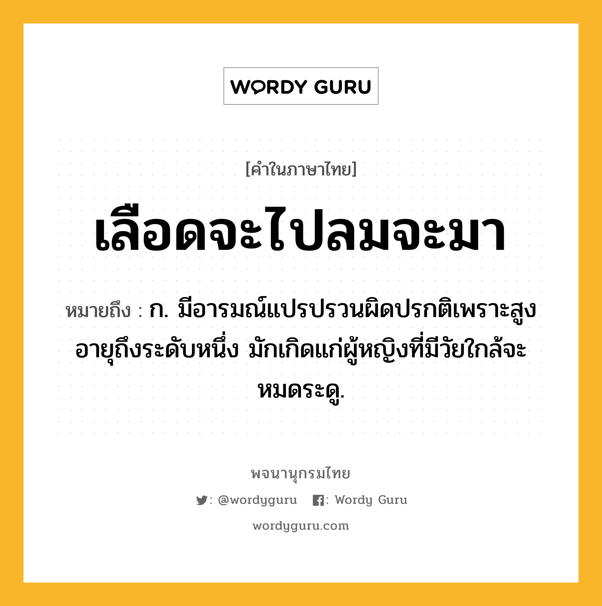 เลือดจะไปลมจะมา ความหมาย หมายถึงอะไร?, คำในภาษาไทย เลือดจะไปลมจะมา หมายถึง ก. มีอารมณ์แปรปรวนผิดปรกติเพราะสูงอายุถึงระดับหนึ่ง มักเกิดแก่ผู้หญิงที่มีวัยใกล้จะหมดระดู.