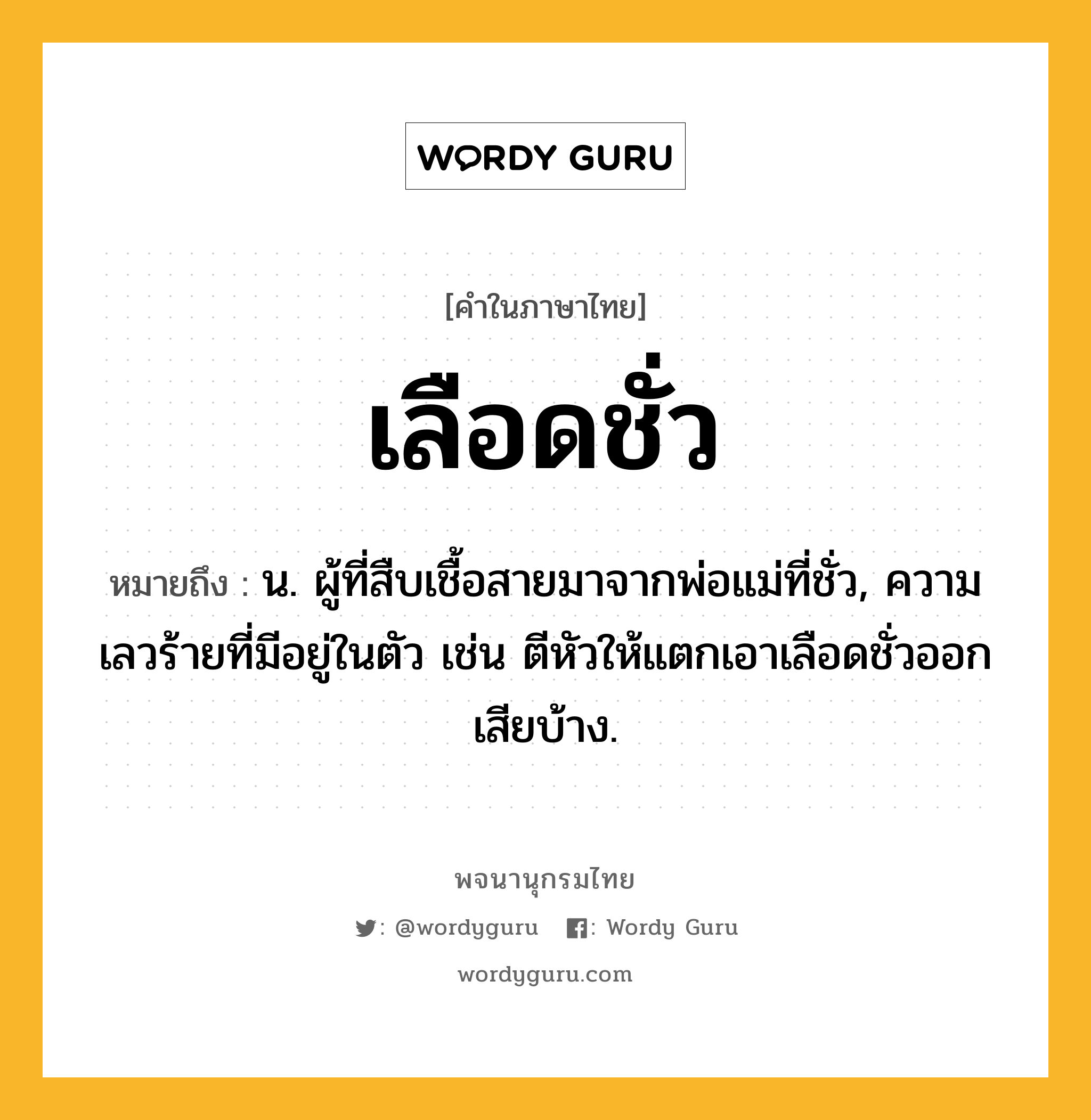 เลือดชั่ว ความหมาย หมายถึงอะไร?, คำในภาษาไทย เลือดชั่ว หมายถึง น. ผู้ที่สืบเชื้อสายมาจากพ่อแม่ที่ชั่ว, ความเลวร้ายที่มีอยู่ในตัว เช่น ตีหัวให้แตกเอาเลือดชั่วออกเสียบ้าง.