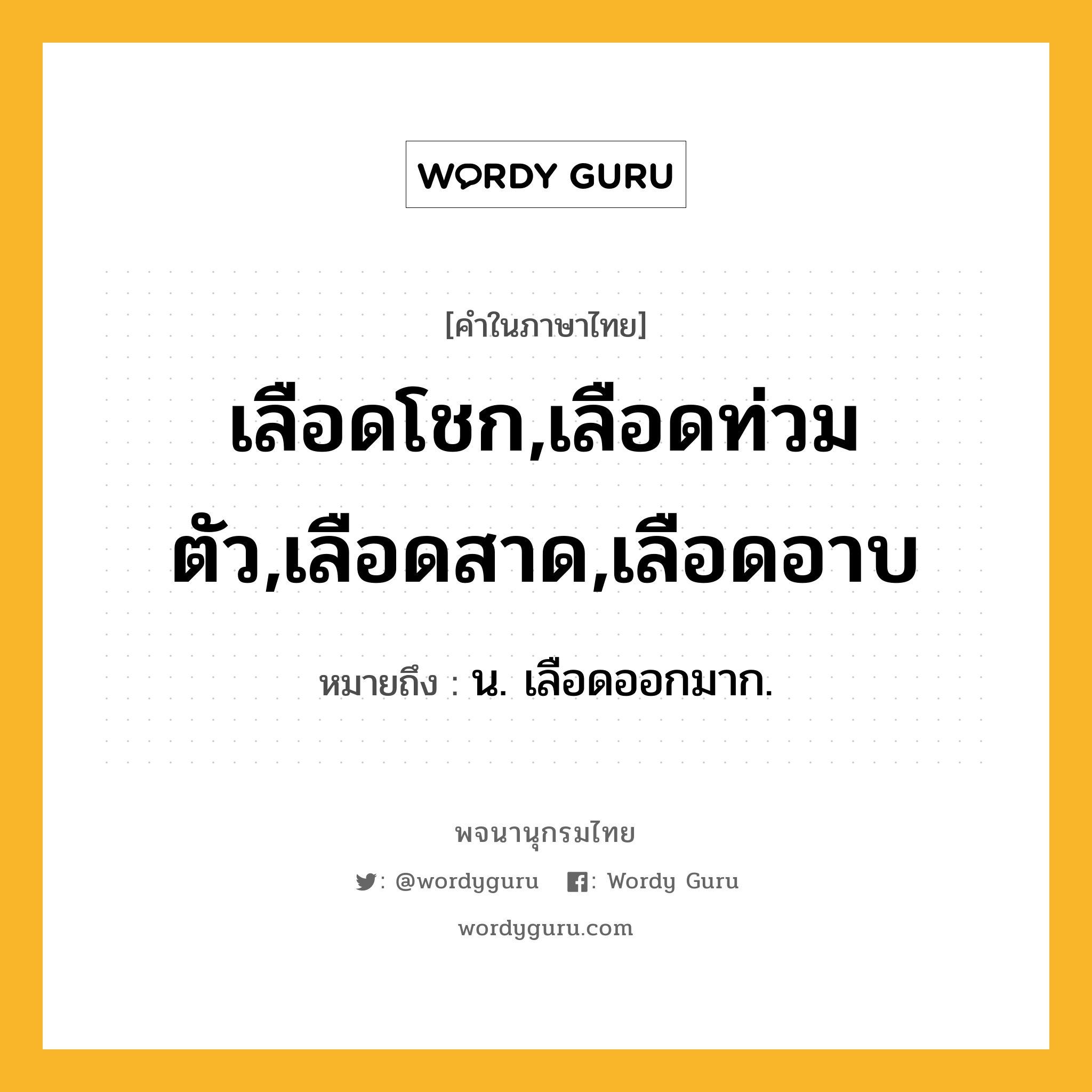 เลือดโชก,เลือดท่วมตัว,เลือดสาด,เลือดอาบ ความหมาย หมายถึงอะไร?, คำในภาษาไทย เลือดโชก,เลือดท่วมตัว,เลือดสาด,เลือดอาบ หมายถึง น. เลือดออกมาก.