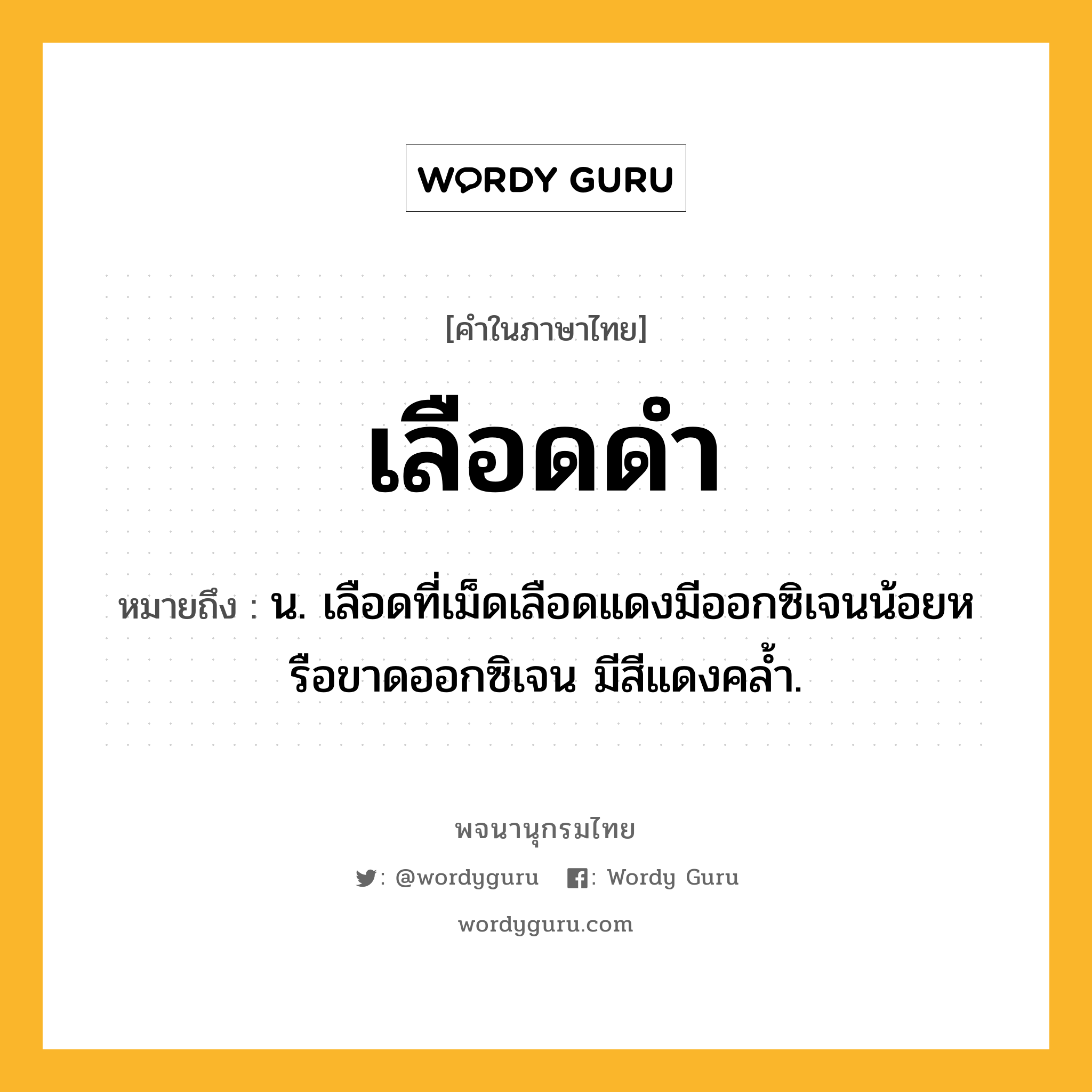 เลือดดำ ความหมาย หมายถึงอะไร?, คำในภาษาไทย เลือดดำ หมายถึง น. เลือดที่เม็ดเลือดแดงมีออกซิเจนน้อยหรือขาดออกซิเจน มีสีแดงคล้ำ.