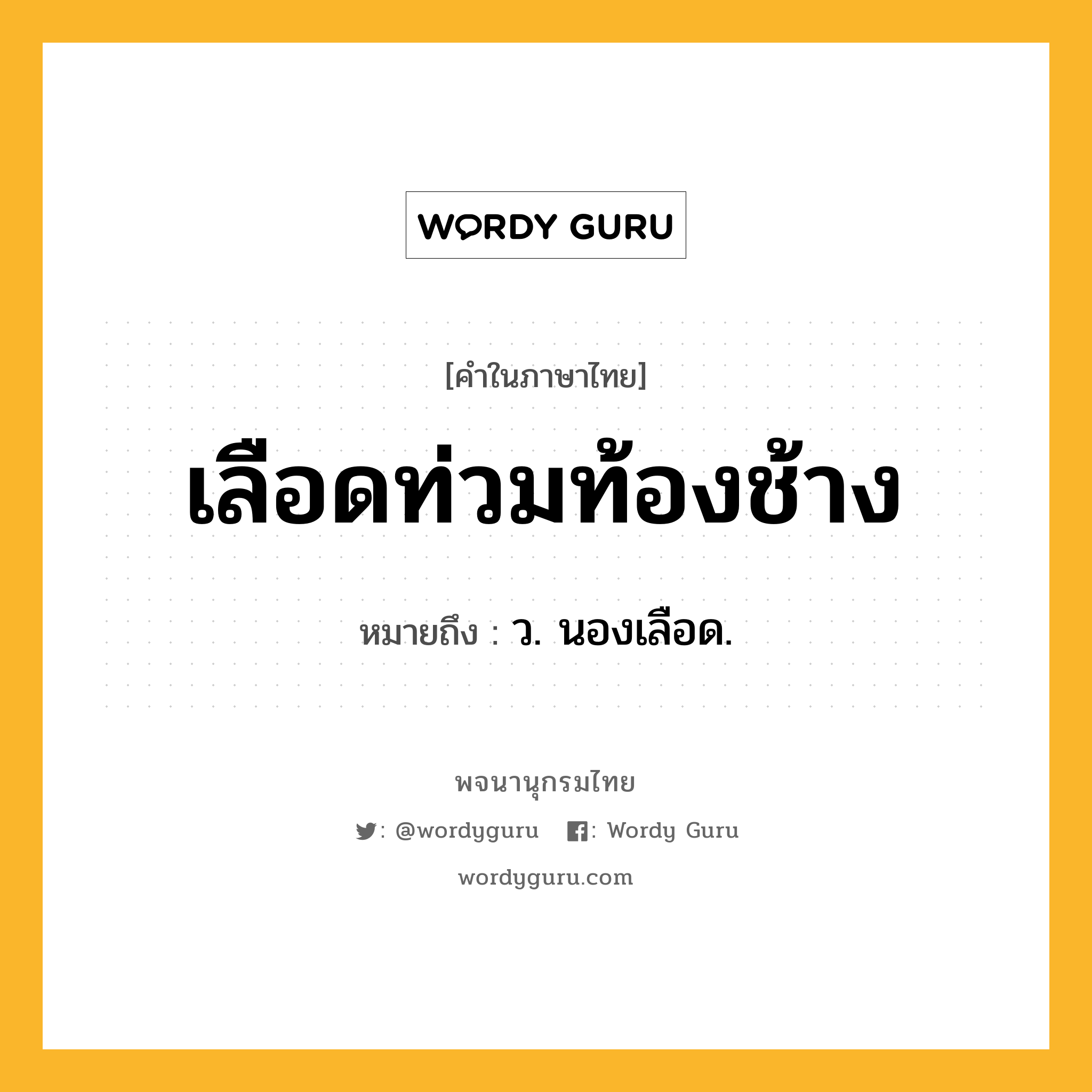 เลือดท่วมท้องช้าง ความหมาย หมายถึงอะไร?, คำในภาษาไทย เลือดท่วมท้องช้าง หมายถึง ว. นองเลือด.