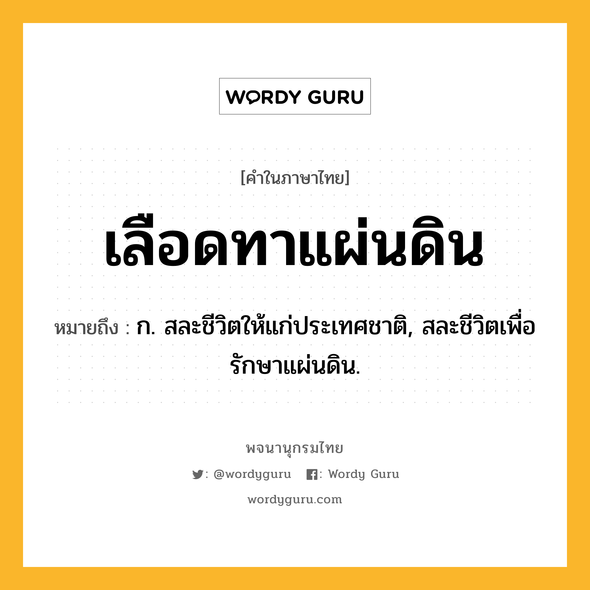 เลือดทาแผ่นดิน ความหมาย หมายถึงอะไร?, คำในภาษาไทย เลือดทาแผ่นดิน หมายถึง ก. สละชีวิตให้แก่ประเทศชาติ, สละชีวิตเพื่อรักษาแผ่นดิน.