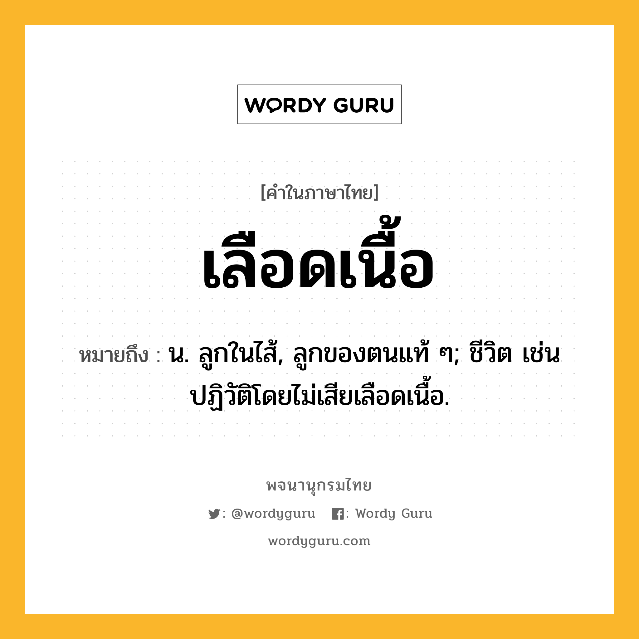 เลือดเนื้อ ความหมาย หมายถึงอะไร?, คำในภาษาไทย เลือดเนื้อ หมายถึง น. ลูกในไส้, ลูกของตนแท้ ๆ; ชีวิต เช่น ปฏิวัติโดยไม่เสียเลือดเนื้อ.