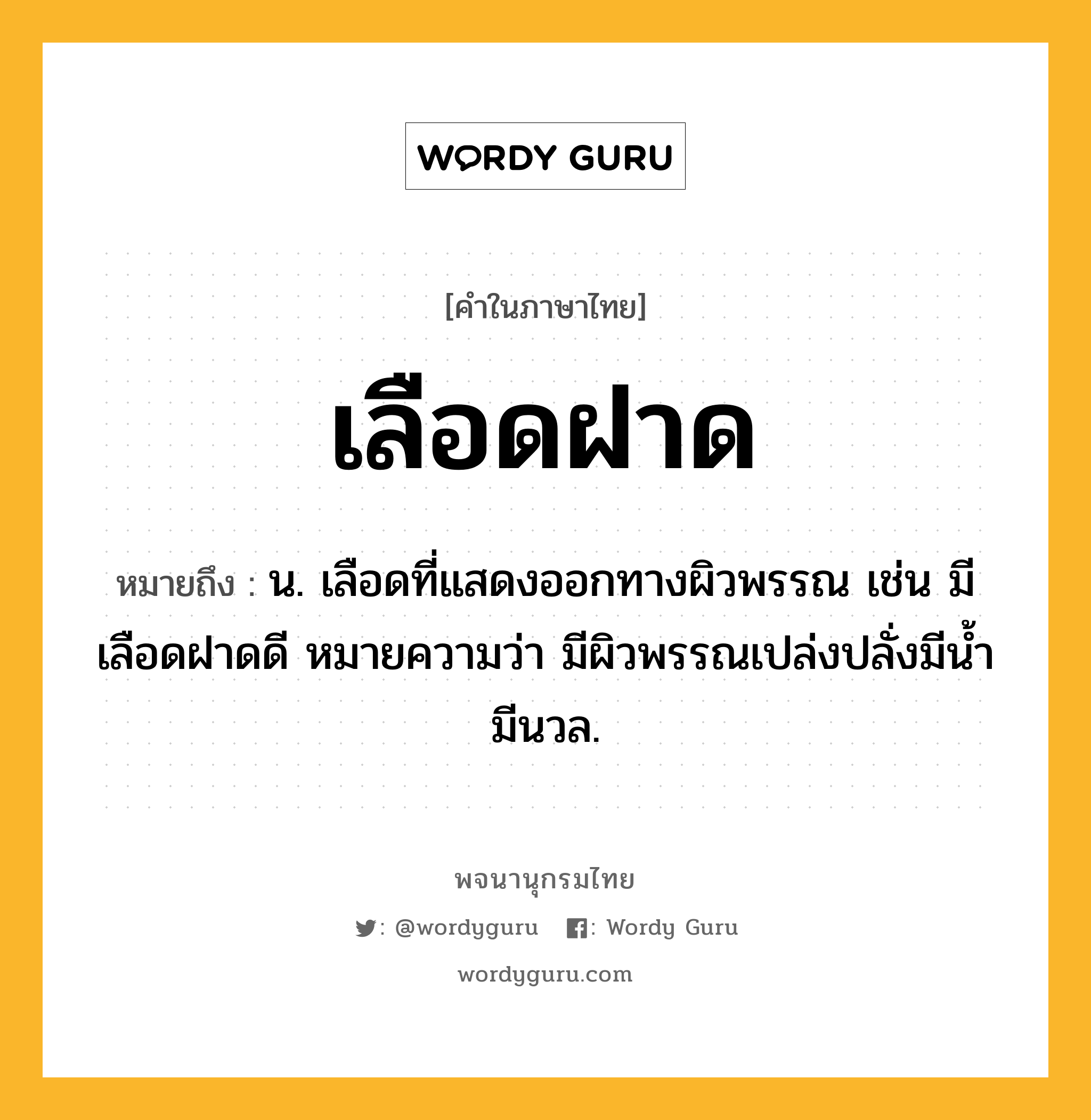 เลือดฝาด ความหมาย หมายถึงอะไร?, คำในภาษาไทย เลือดฝาด หมายถึง น. เลือดที่แสดงออกทางผิวพรรณ เช่น มีเลือดฝาดดี หมายความว่า มีผิวพรรณเปล่งปลั่งมีน้ำมีนวล.